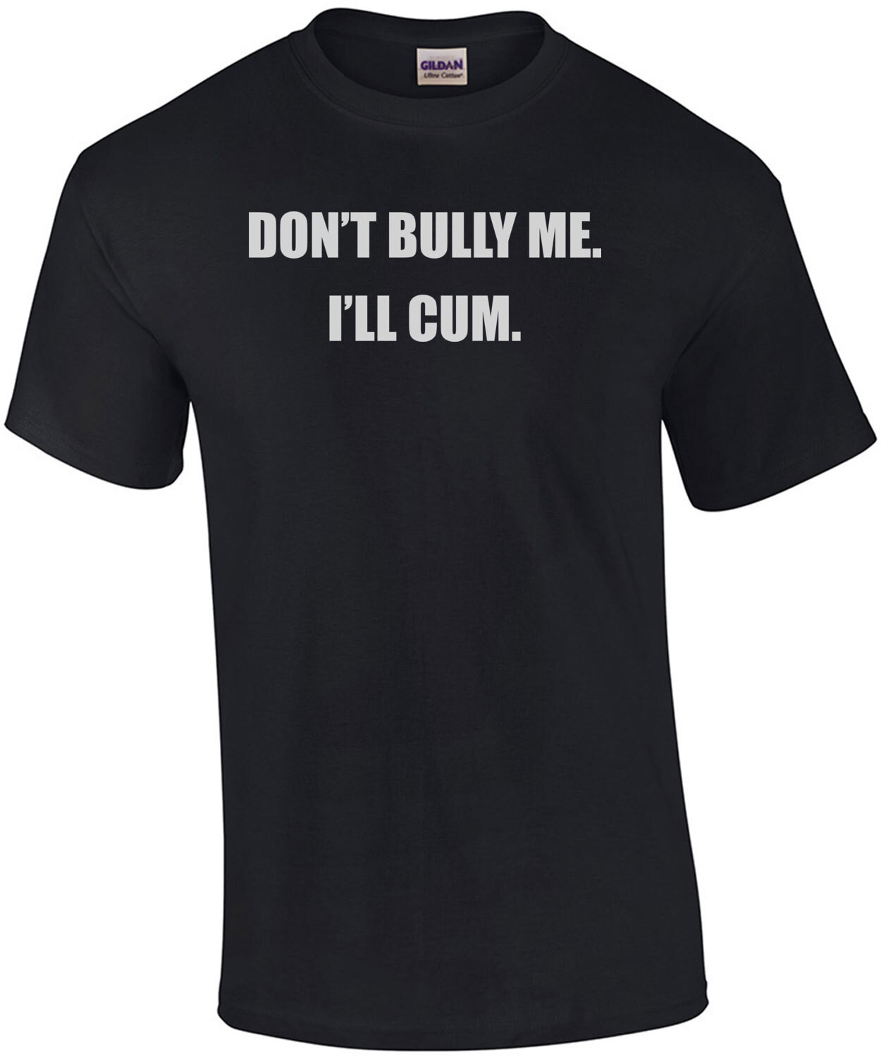 Don't bully me. I'll cum. Funny sexual offensive t-shirt
