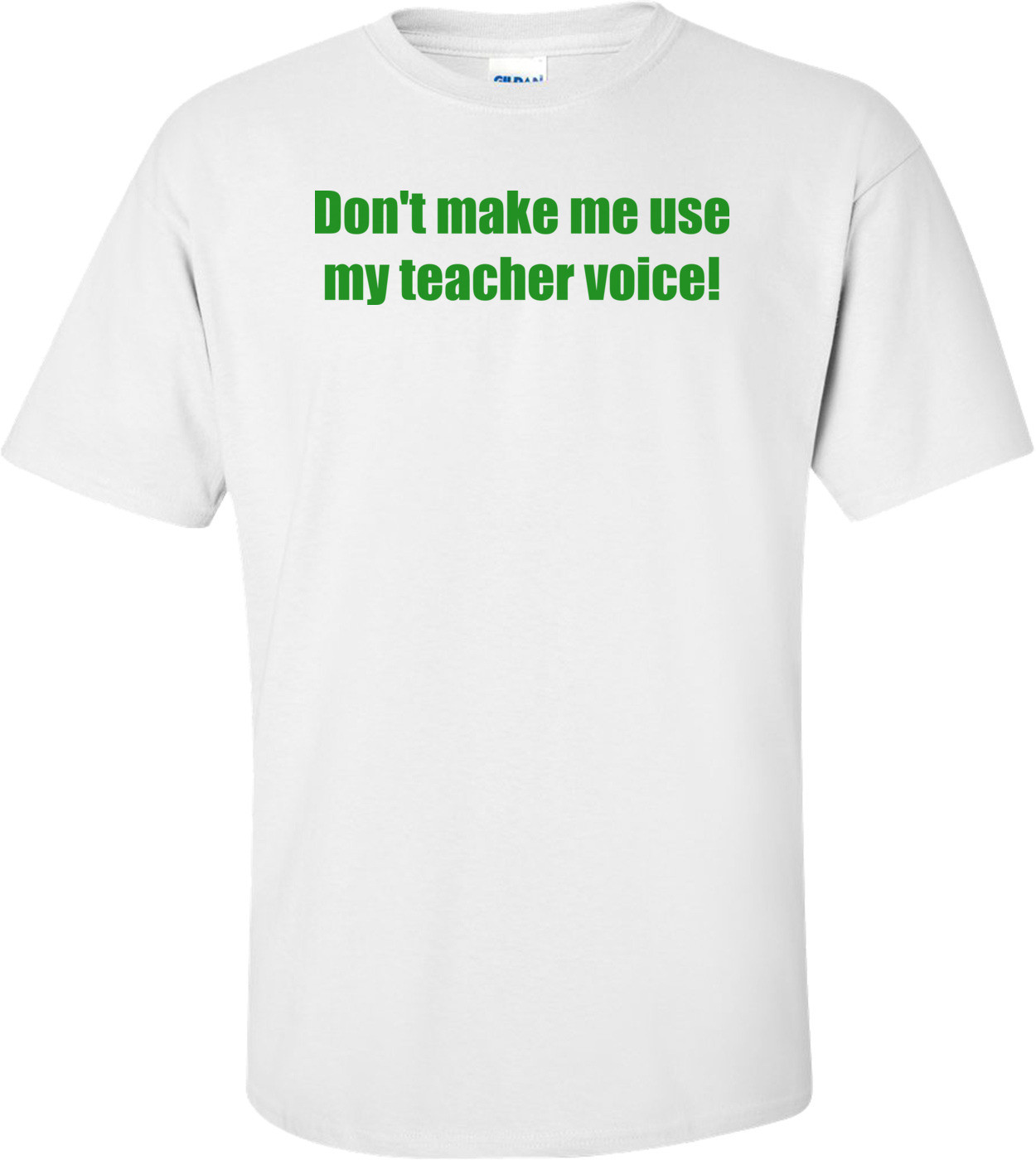 Don't Make Me Use My Teacher Voice! Shirt