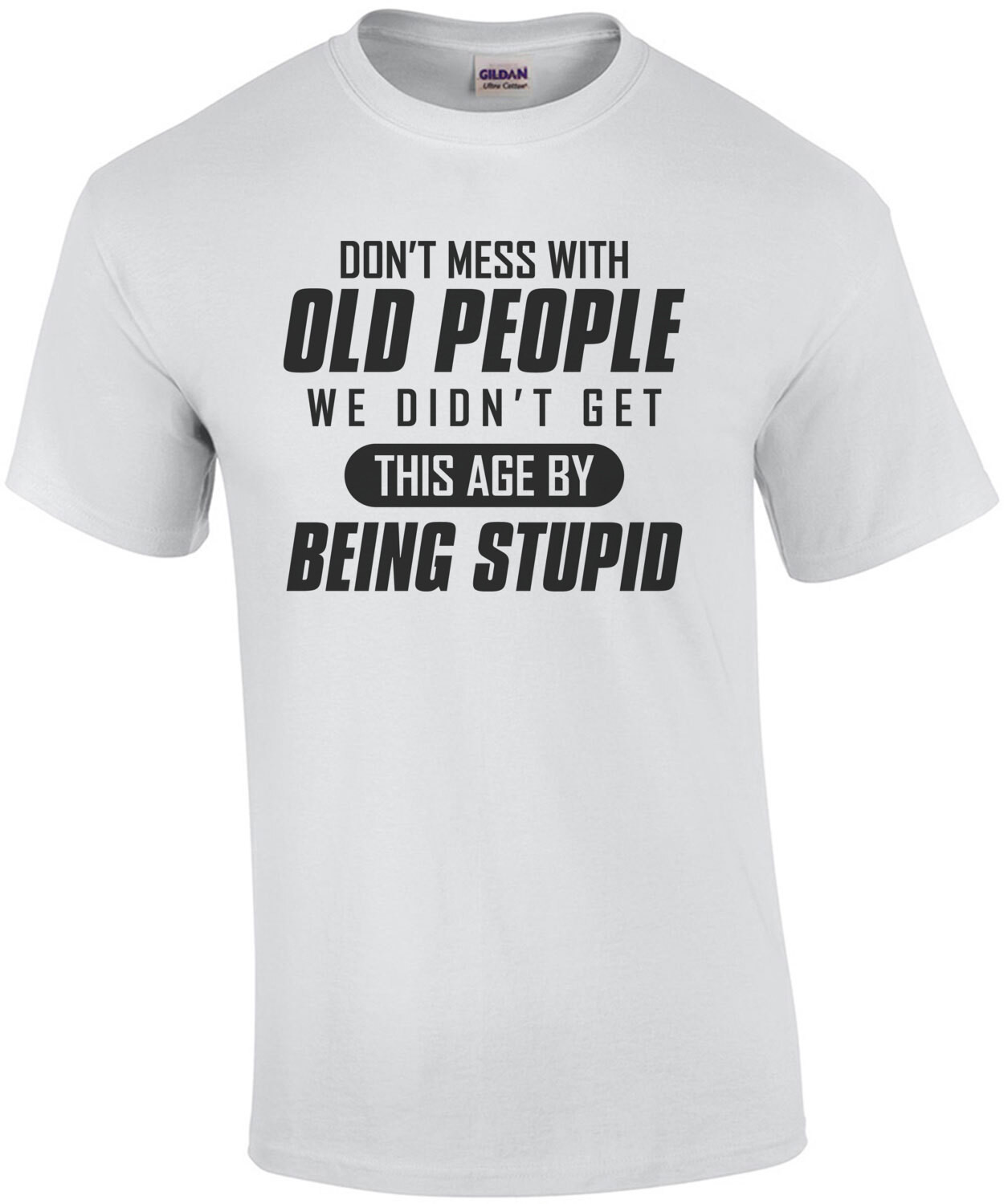 Don't mess with old people - we didn't get this age by being stupid - funny old people t-shirt