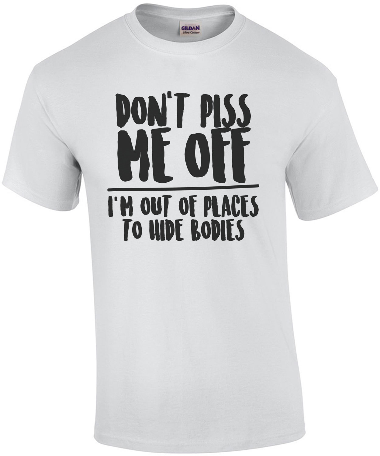 Don't piss me off - I'm out of places to hide bodies - funny t-shirt