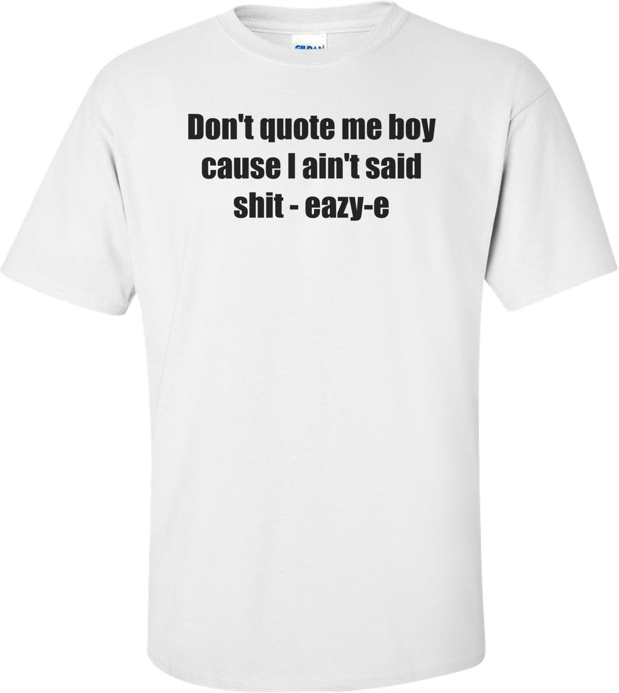 Don't quote me boy cause I ain't said shit - eazy-e Shirt