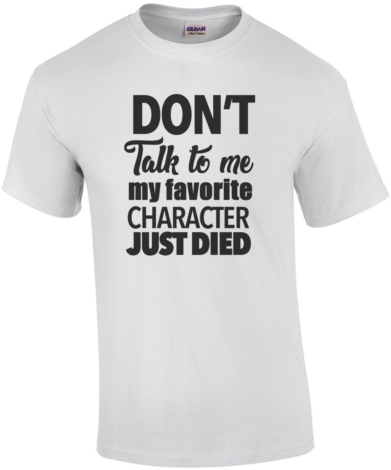 Don't talk to me my favorite character just died - funny tshirt