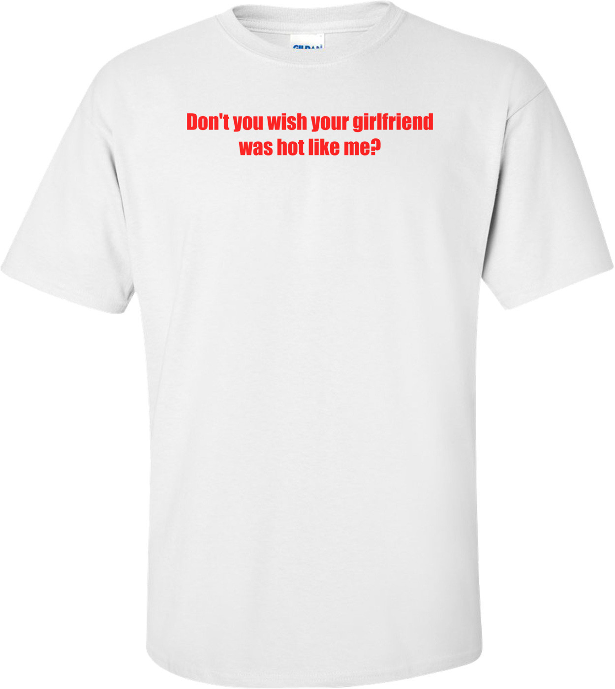 Don't You Wish Your Girlfriend Was Hot Like Me? Shirt