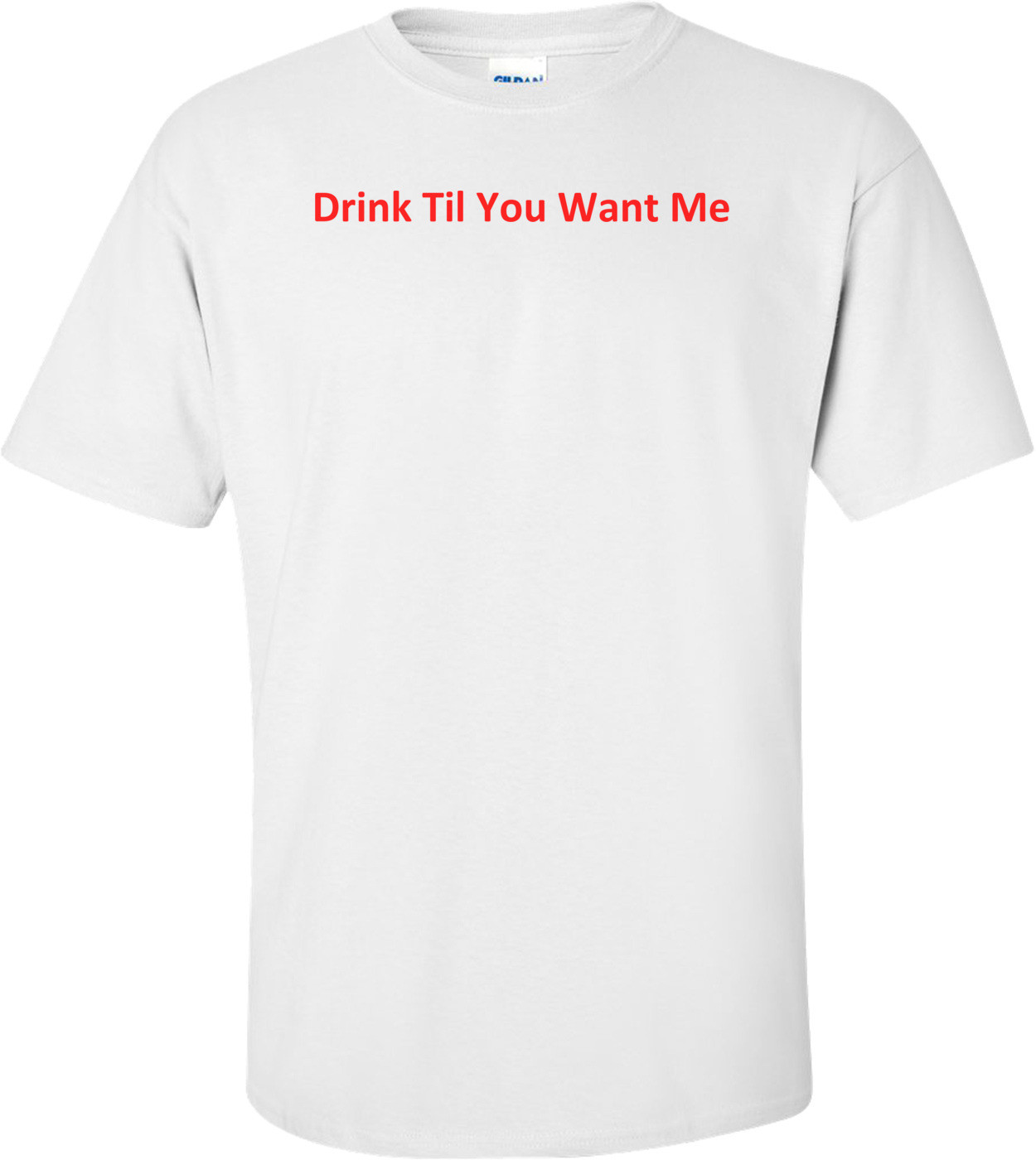 Drink Til You Want Me Shirt