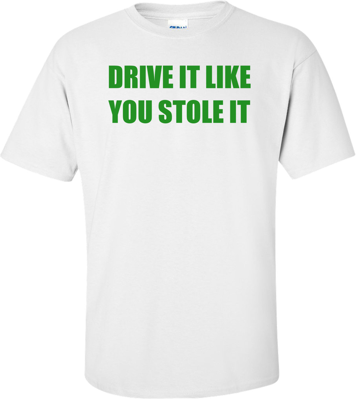 DRIVE IT LIKE YOU STOLE IT Shirt