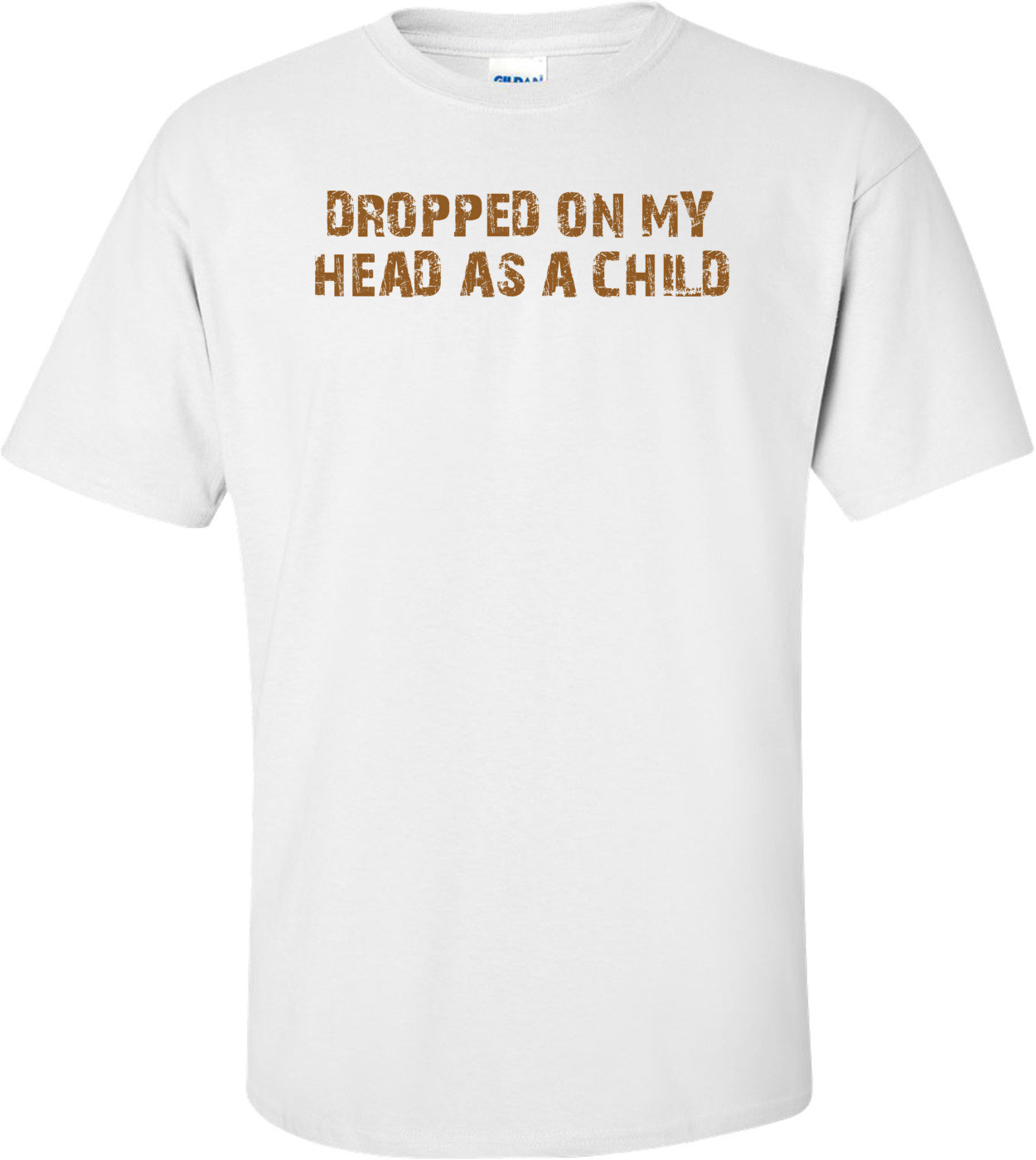 DROPPED ON MY HEAD AS A CHILD Shirt