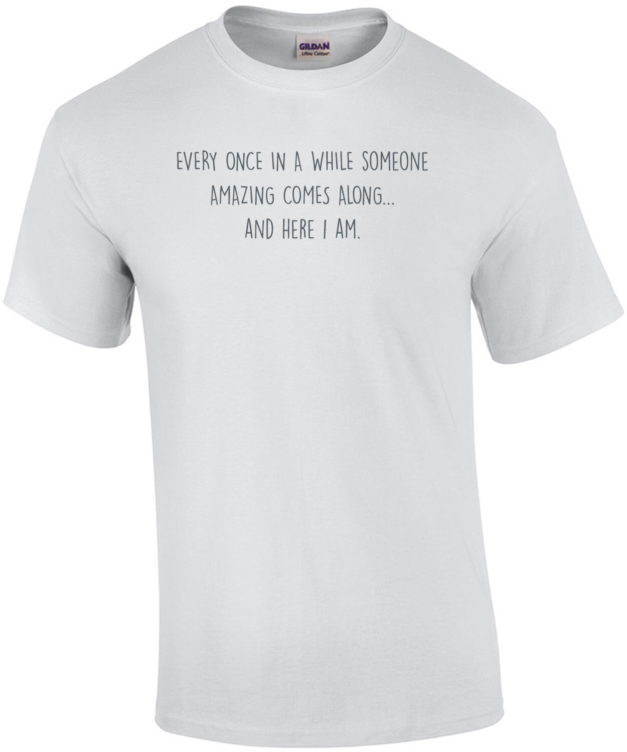 Every once in a while someone amazing comes along... and here i am. Sarcastic T-Shirt