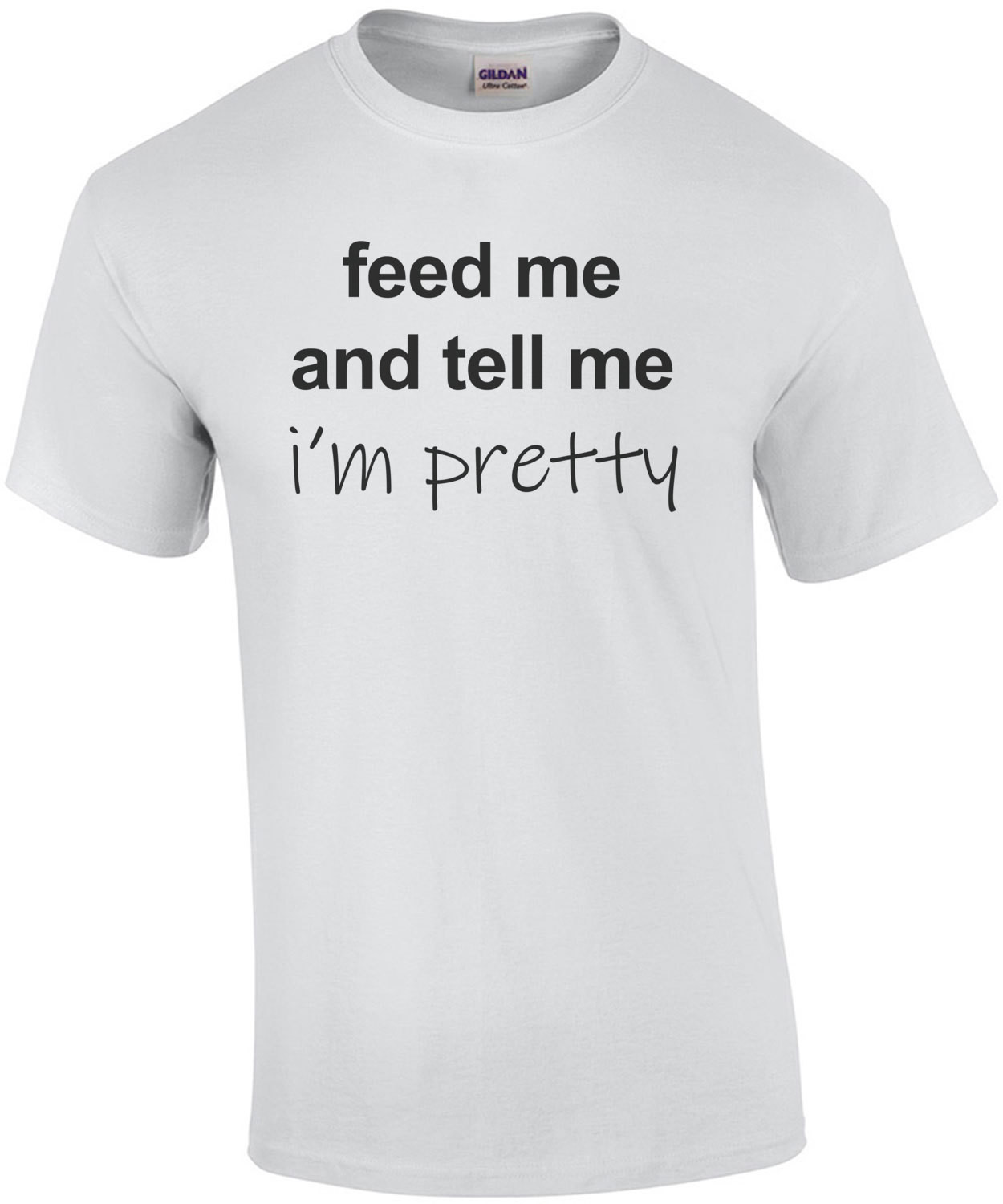 Feed me and tell me i'm pretty - funny t-shirt