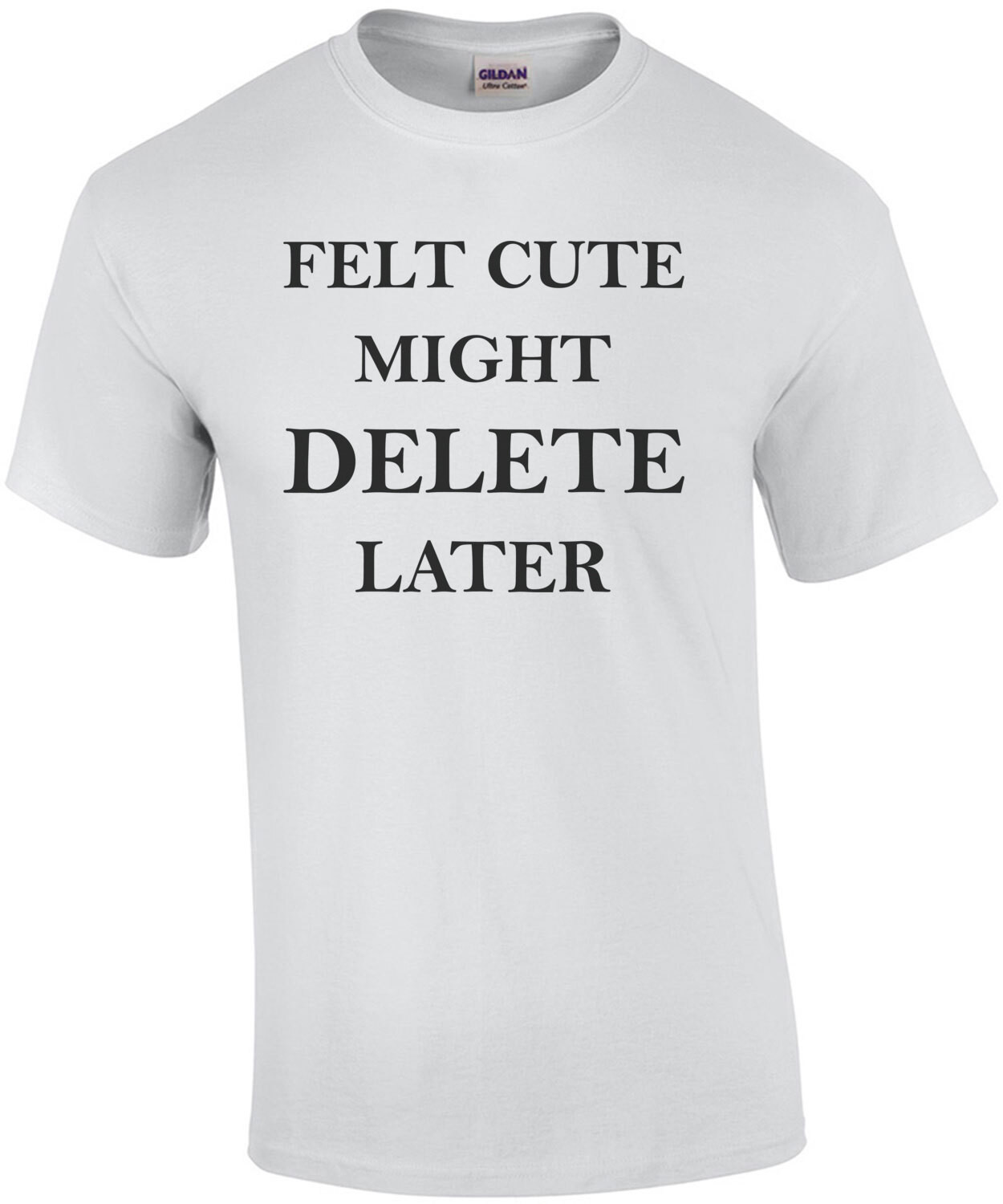 Felt Cute Might Delete Later - funny ladies t-shirt