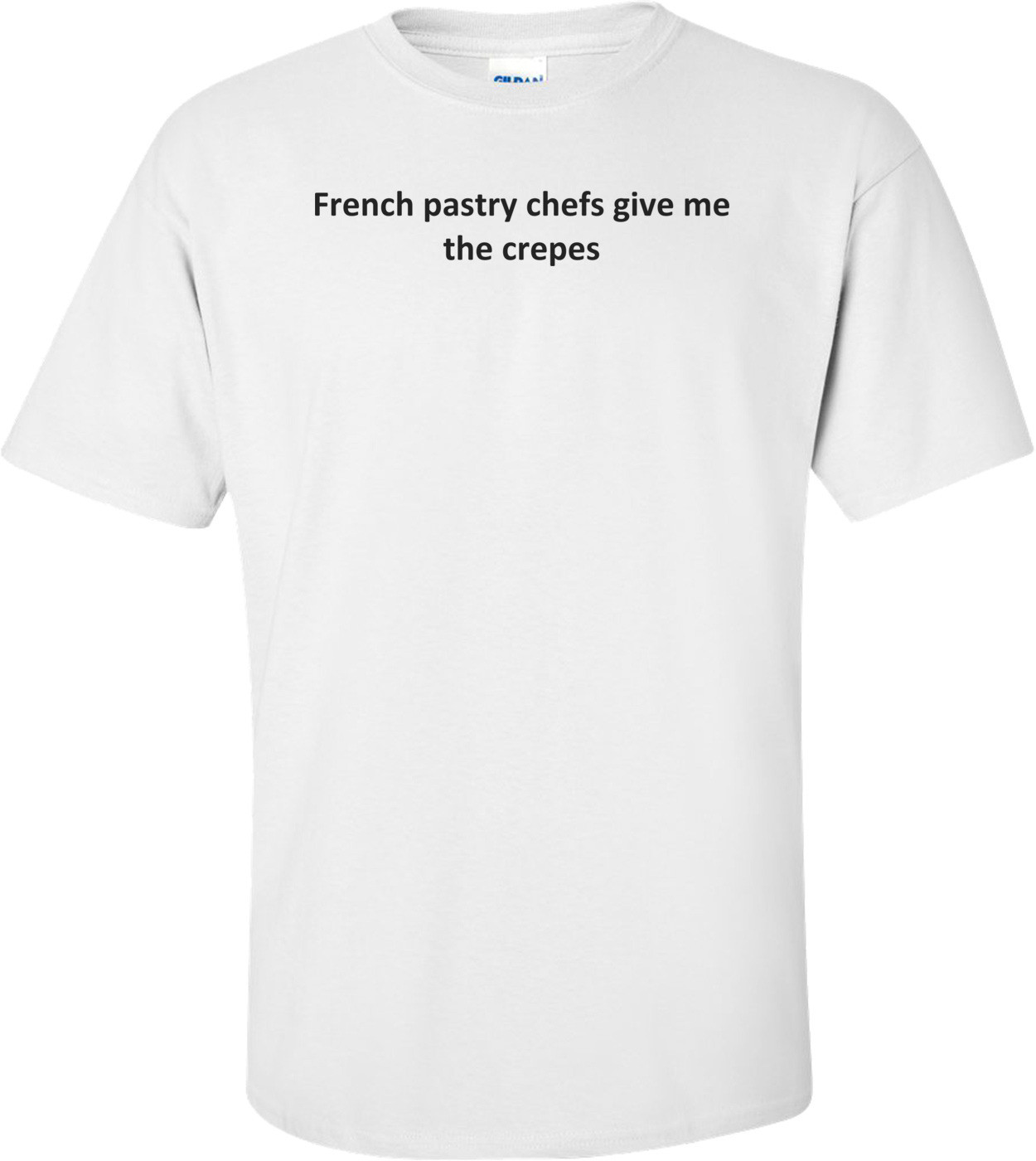 French pastry chefs give me the crepes T-Shirt