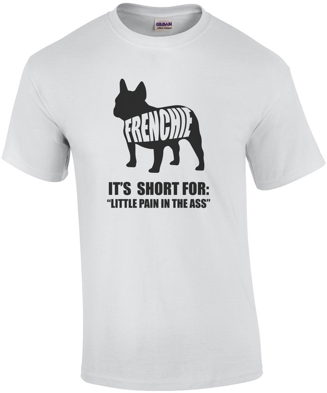 Frenchie - It's short for little pain in the ass - Frenchie / French Bulldog t-shirt