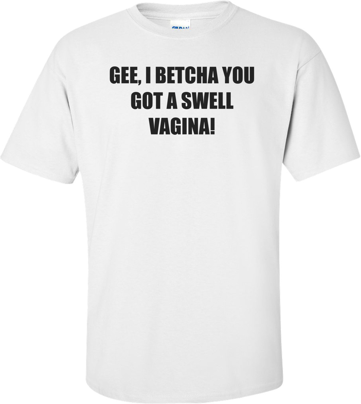 GEE, I BETCHA YOU GOT A SWELL VAGINA! Shirt