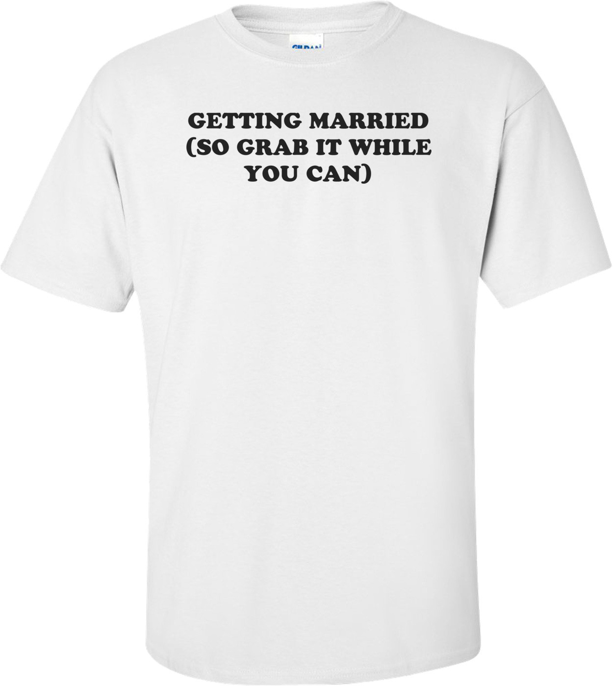 GETTING MARRIED (SO GRAB IT WHILE YOU CAN) Shirt