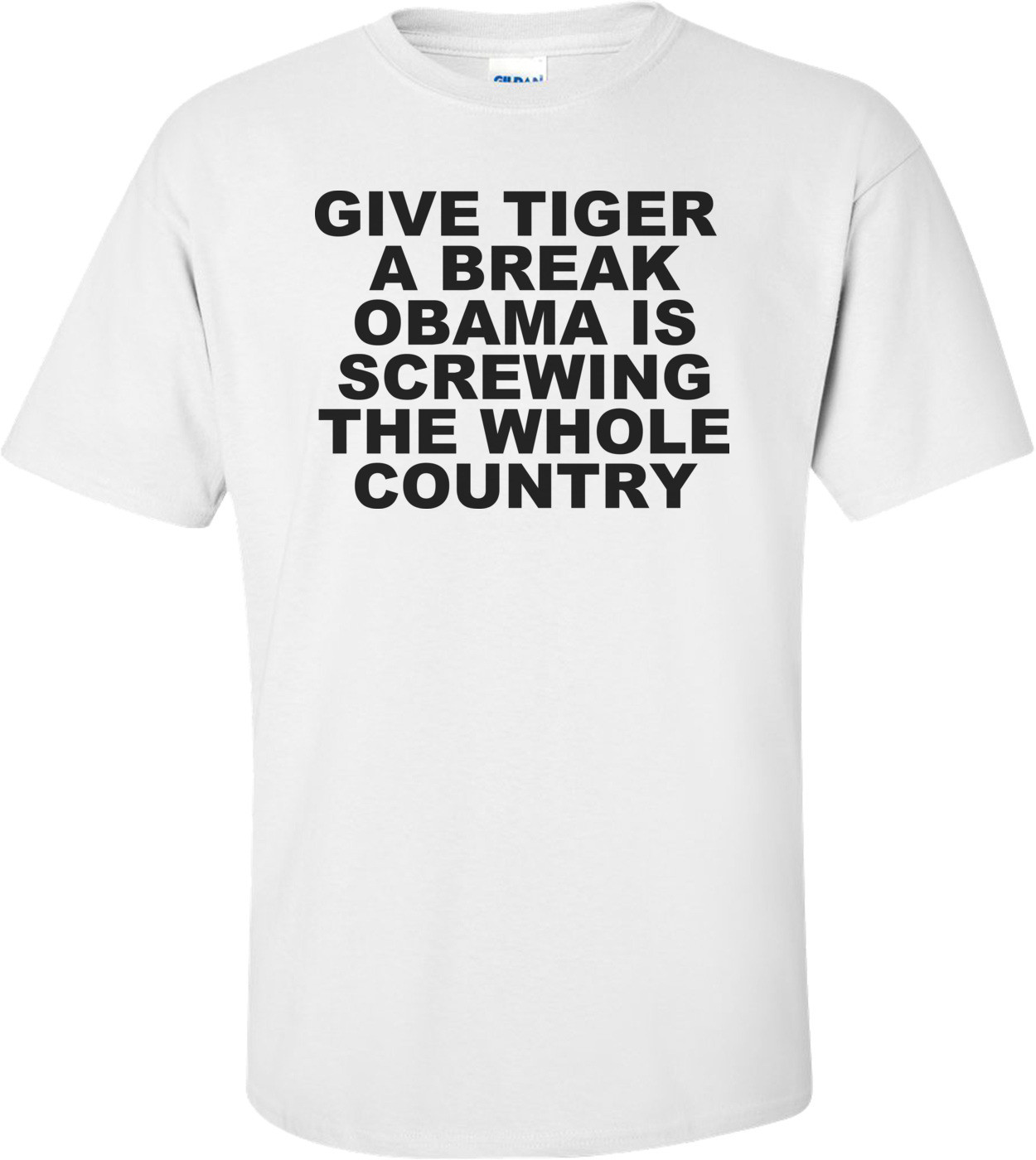 Give Tiger A Break Obama Is Screwing The Whole Country Anti Obama T-shirt