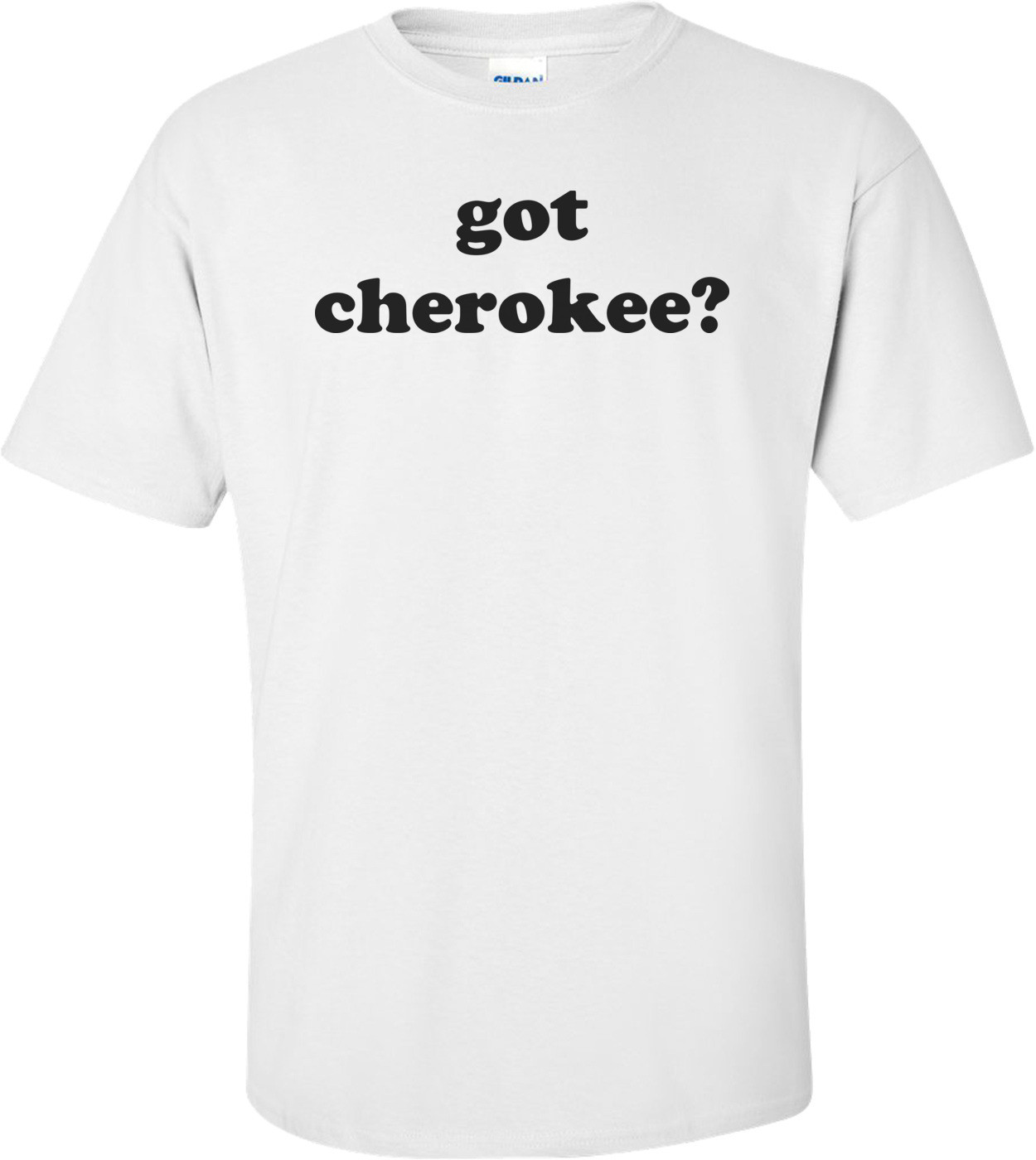 Got Cherokee? Shirt