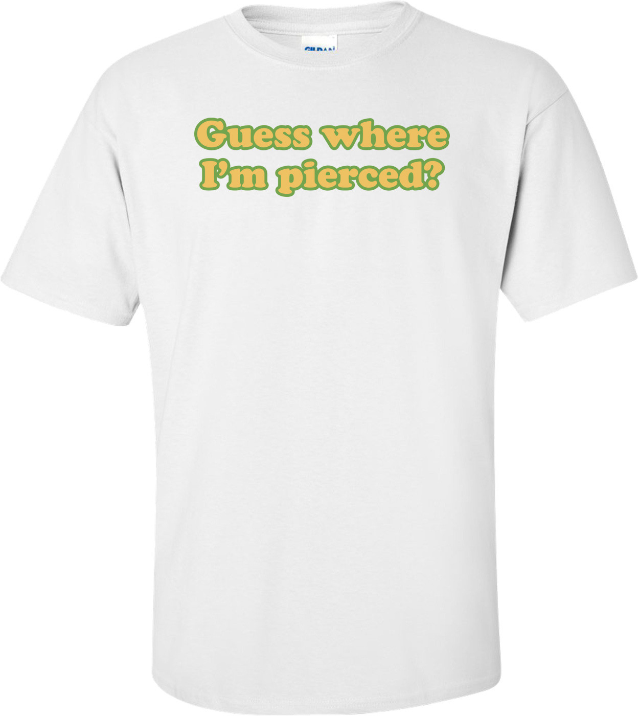 Guess Where I'm Pierced. T-shirt
