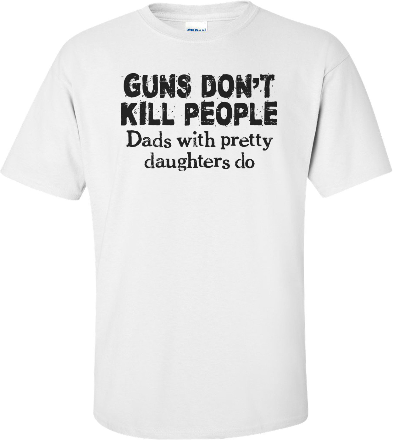 Guns Don't Kill People, Dads With Pretty Daughters Do Shirt