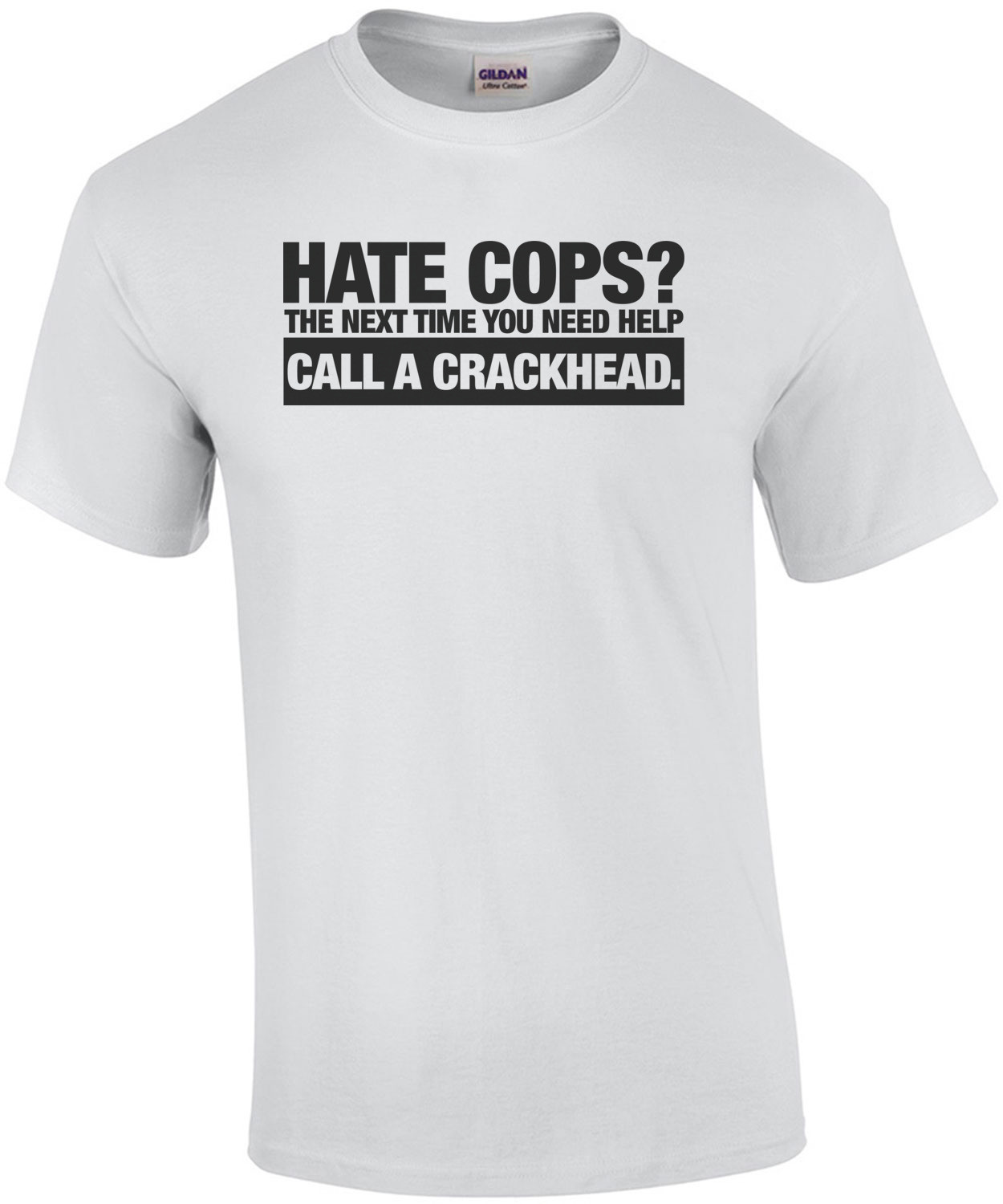 Hate Cops? Next Time You're In Trouble Call a Crackhead T-Shirt