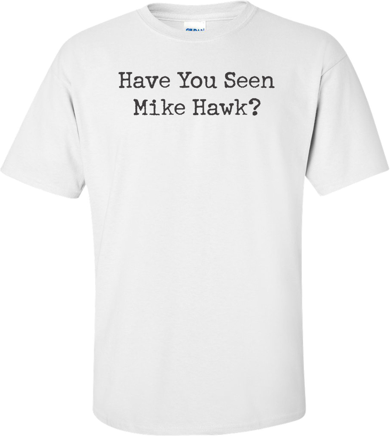 Have You Seen Mike Hawk T-shirt