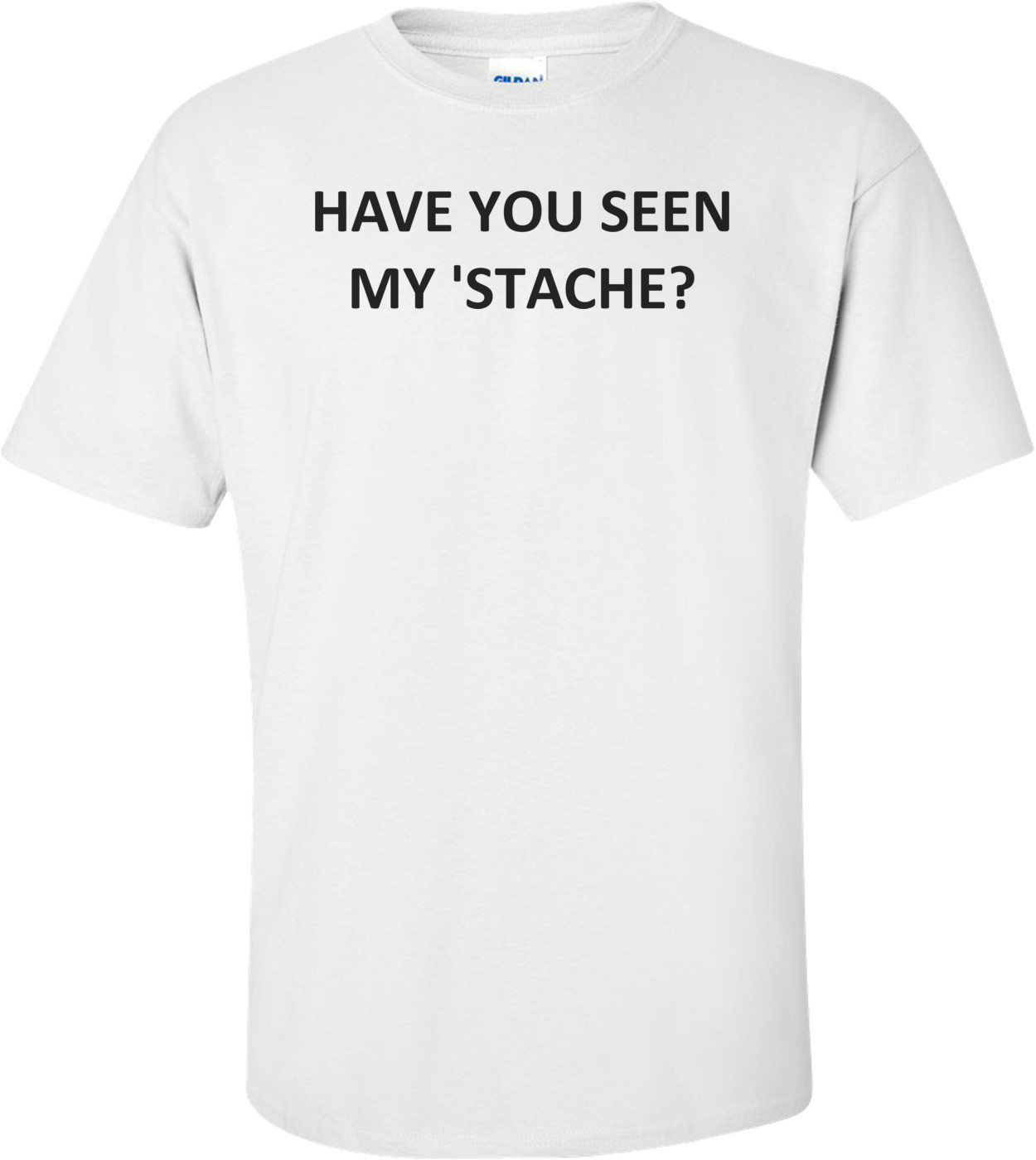 HAVE YOU SEEN MY 'STACHE? Shirt