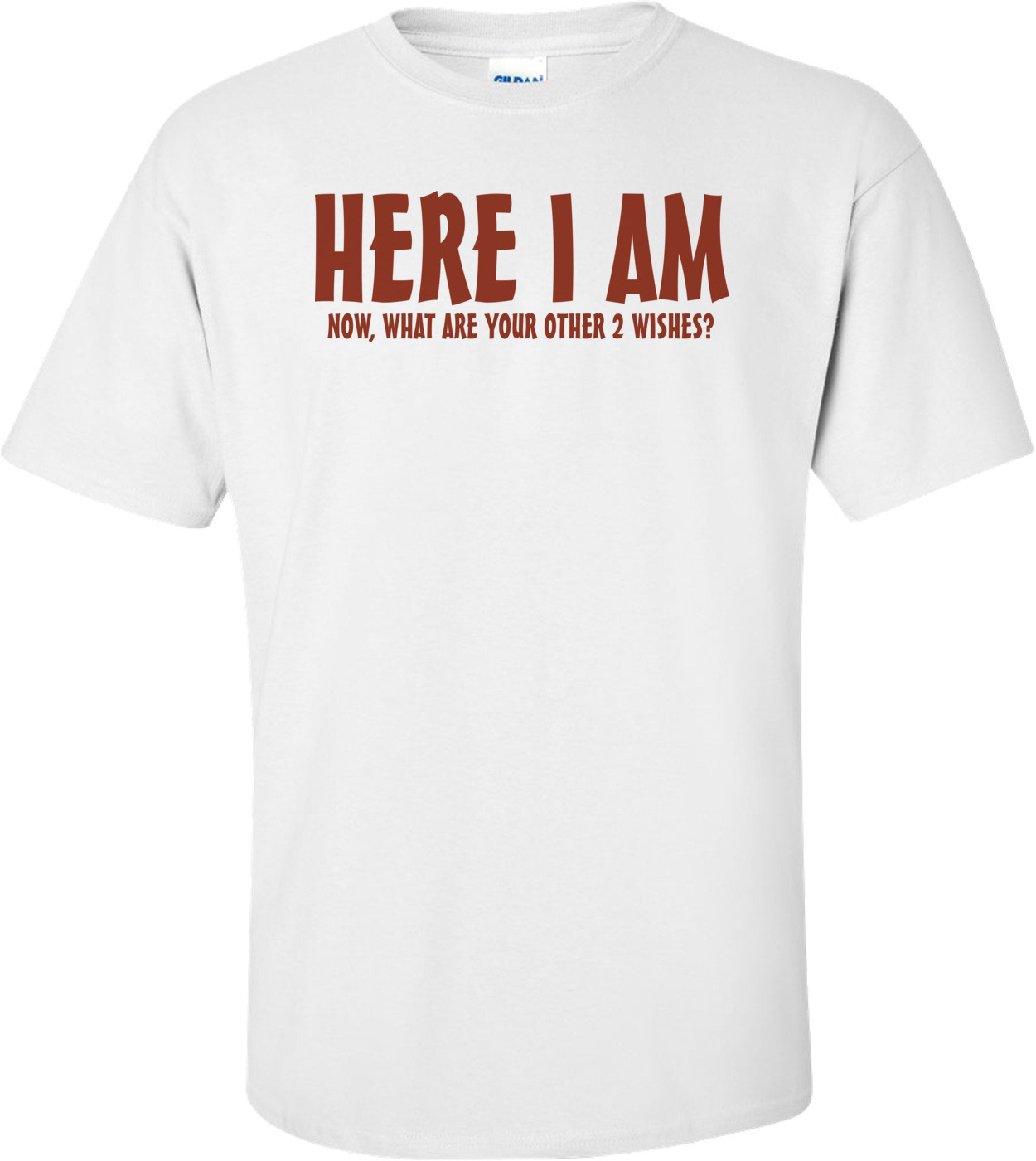 Here I Am Now What Are Your Other 2 Wishes T-shirt