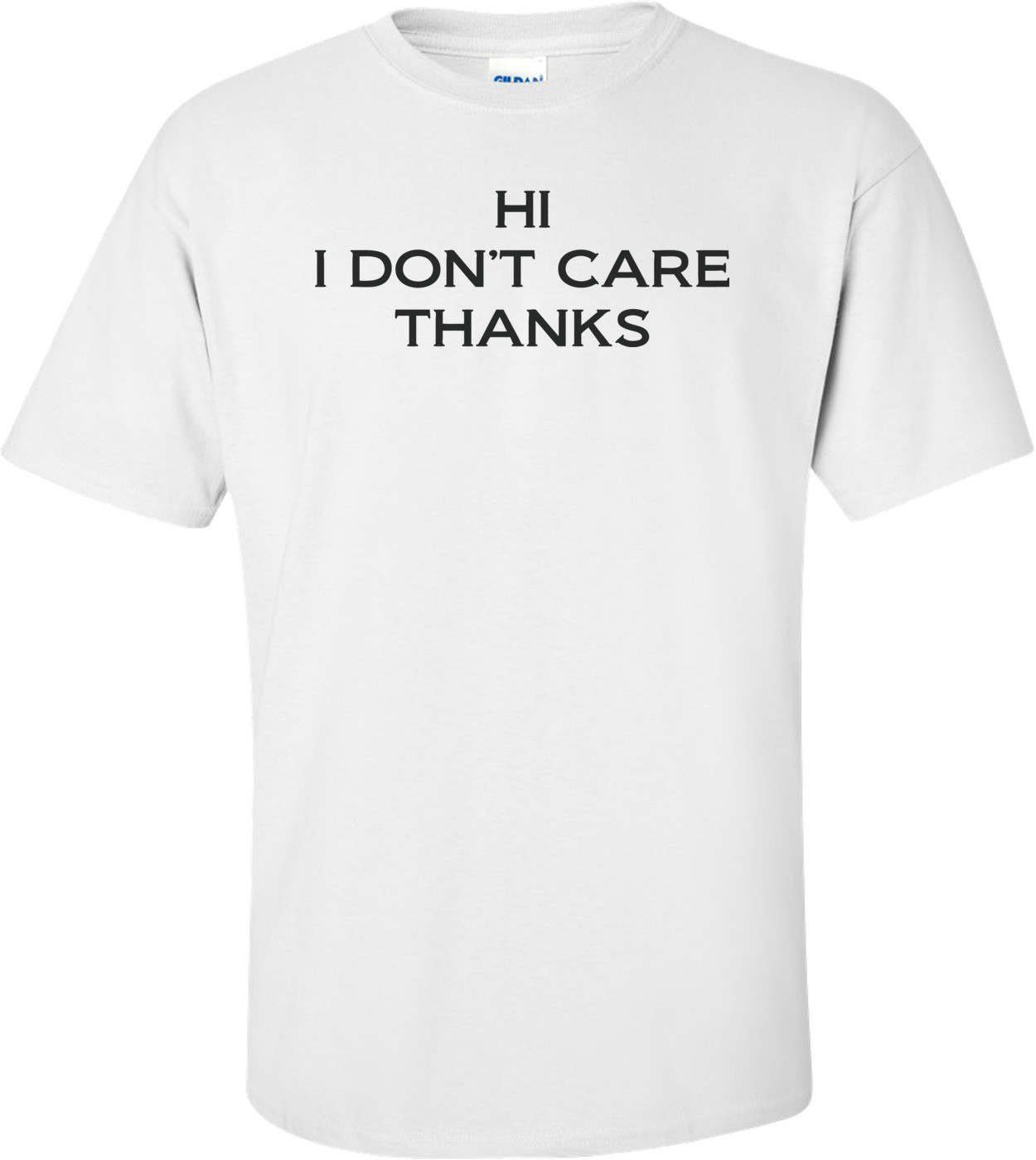 Hi, I Don't Care Thanks T-shirt