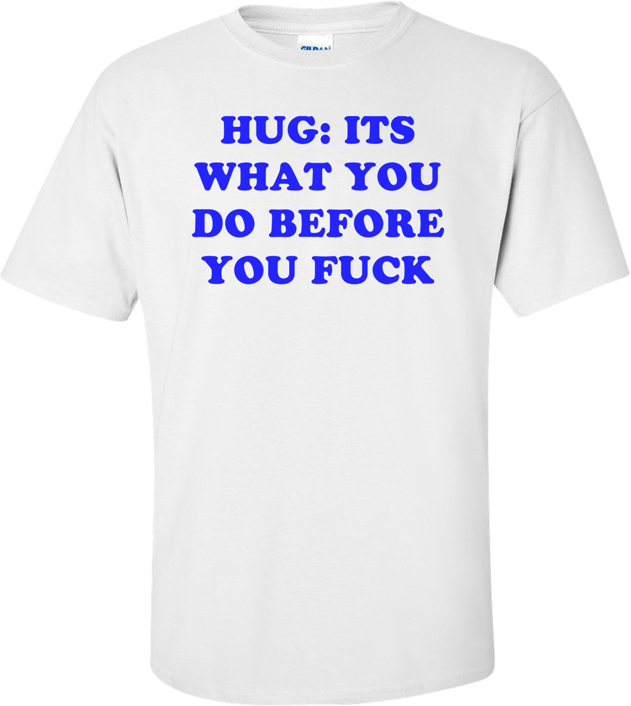 HUG: ITS WHAT YOU DO BEFORE YOU FUCK Shirt