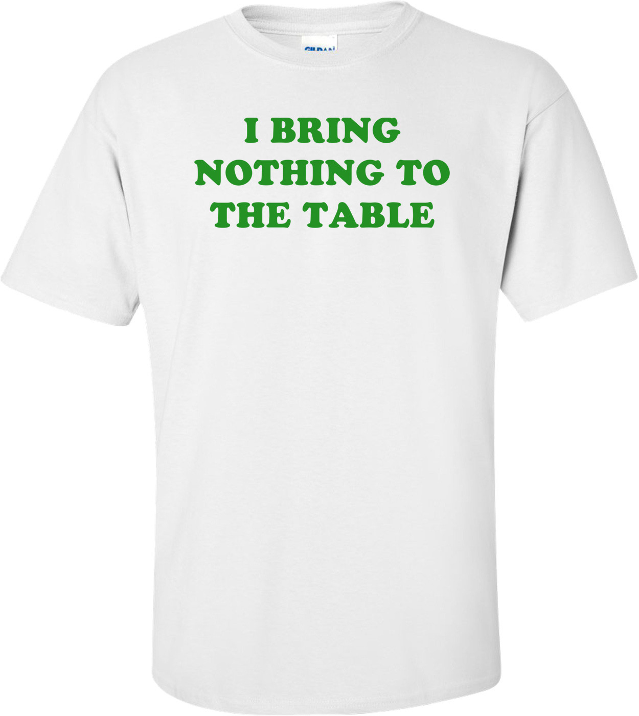 I BRING NOTHING TO THE TABLE Shirt