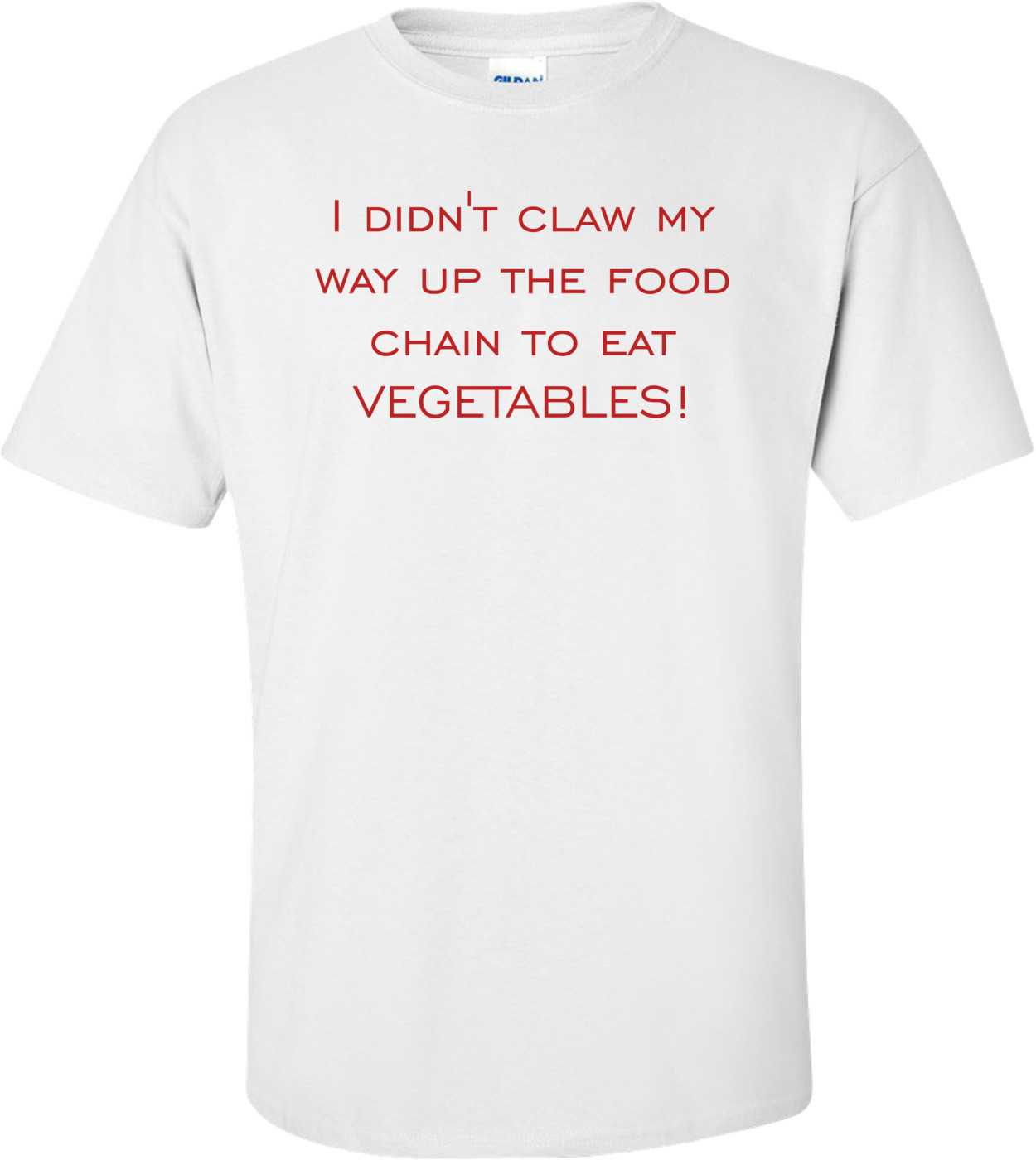 I didn't claw my way up the food chain to eat vegetables! Shirt