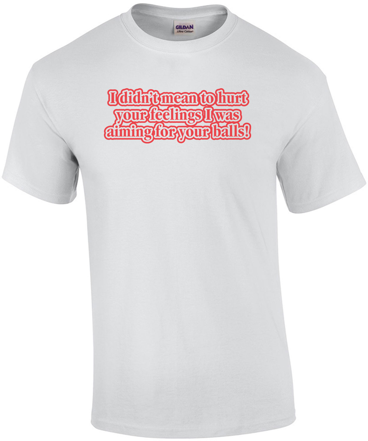 I Didn't Mean To Hurt Your Feelings, I Was Aiming For Your Balls T-shirt