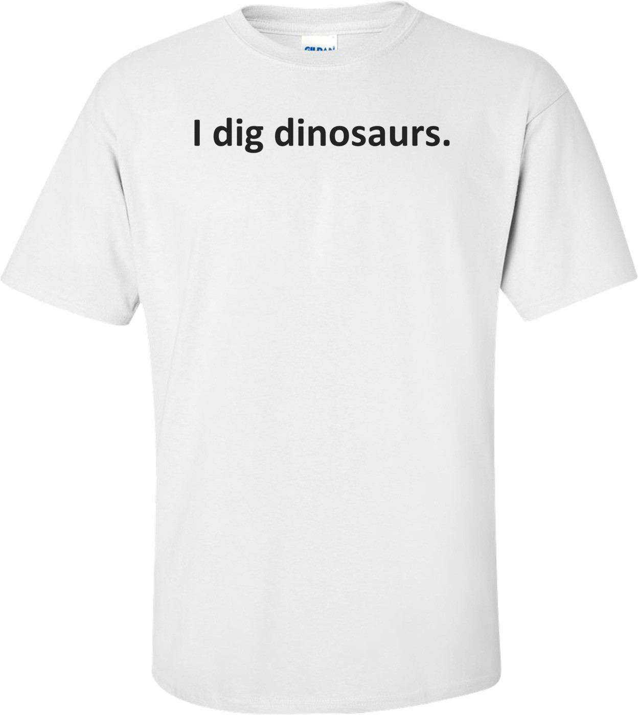 I dig dinosaurs.  T-Shirt