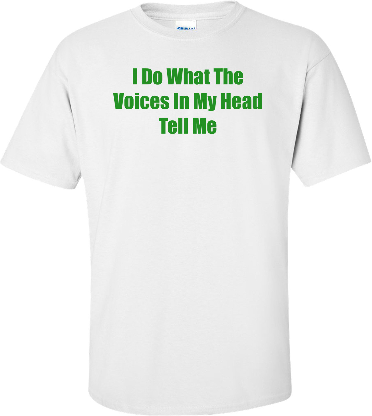 I Do What The Voices In My Head Tell Me Shirt