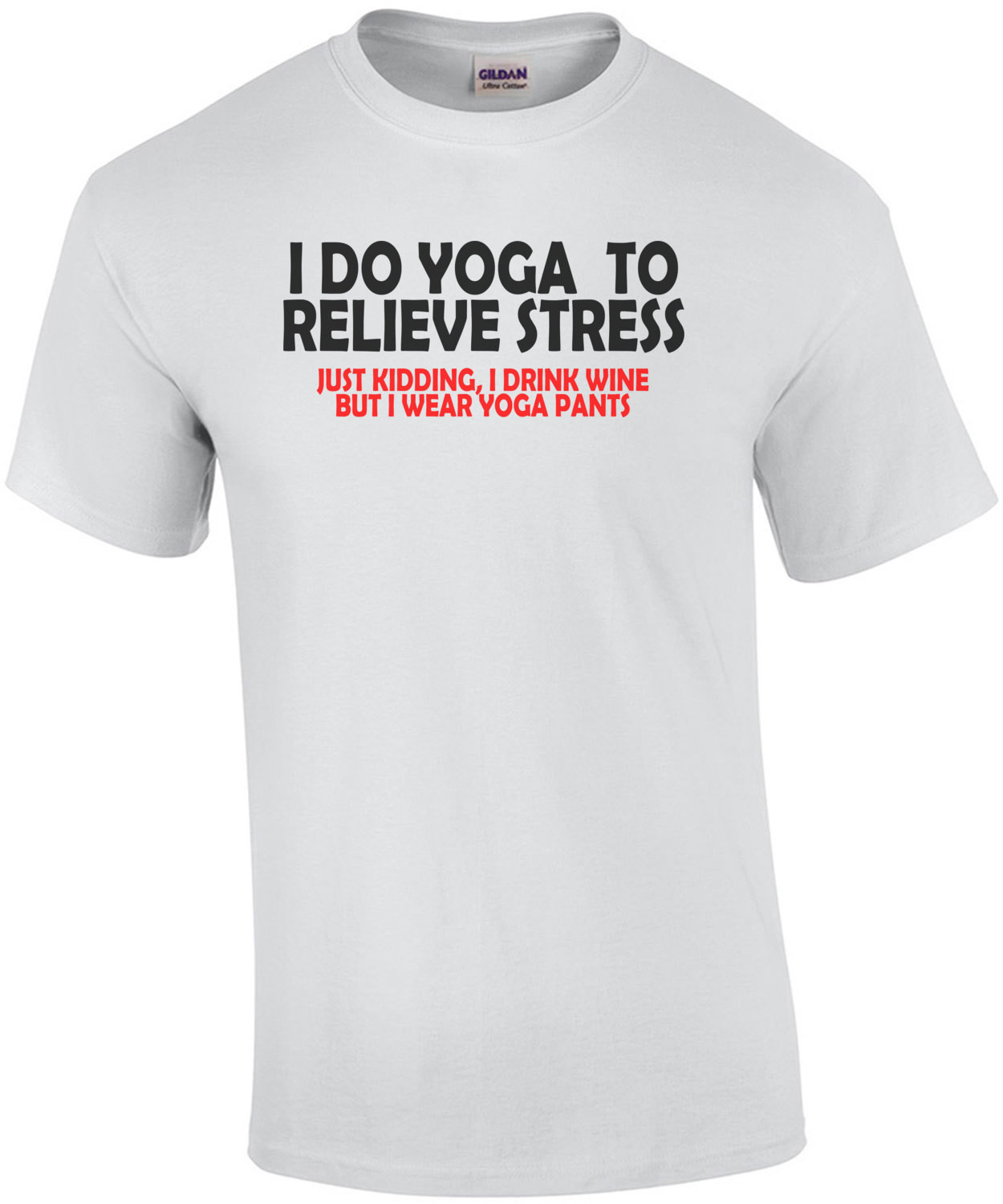 I Do Yoga To Relieve Stress Just Kidding I Drink Wine But I Wear Yoga Pants T-Shirt