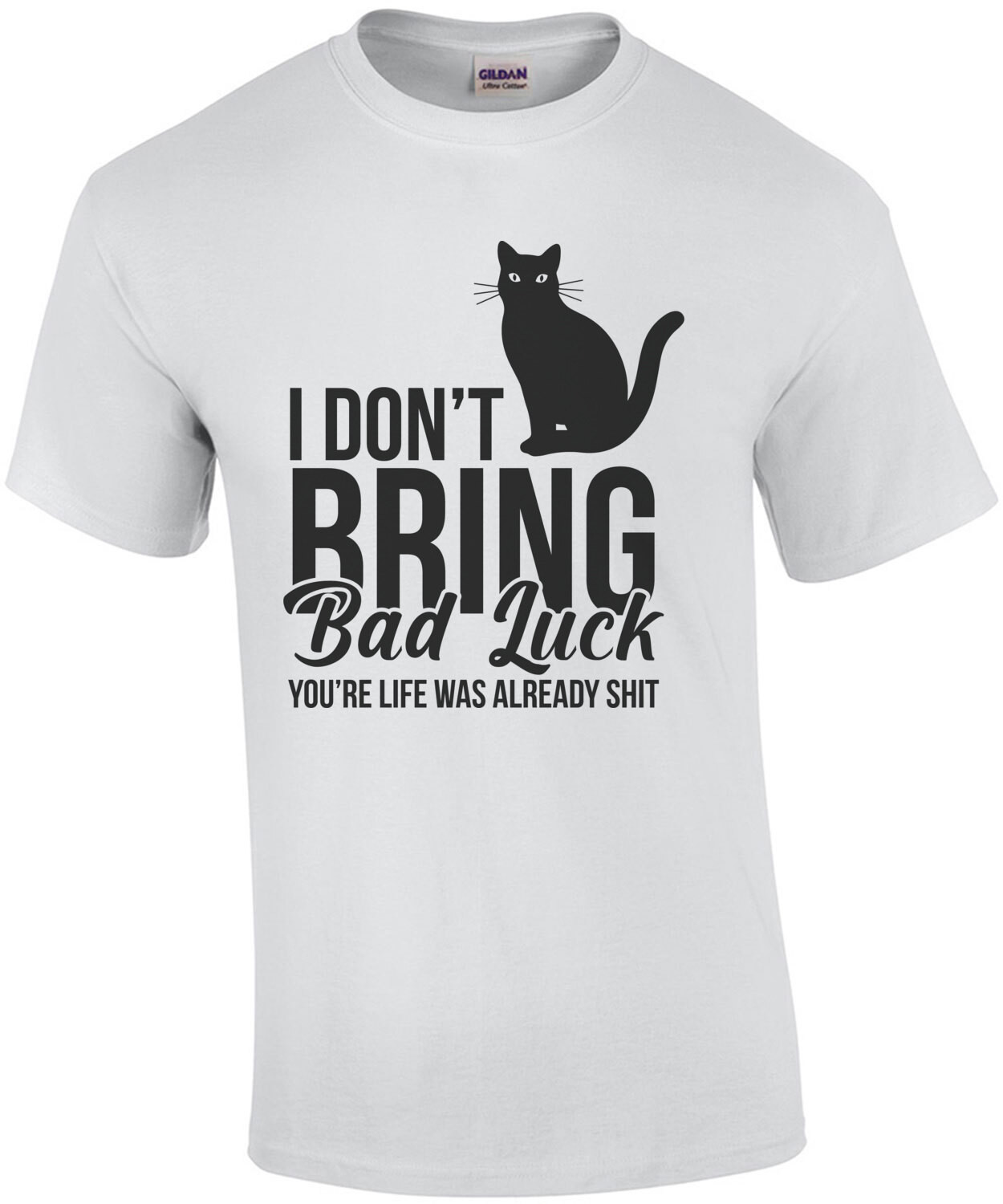 I don't bring bad luck - you're life was already shit - funny sarcastic cat t-shirt
