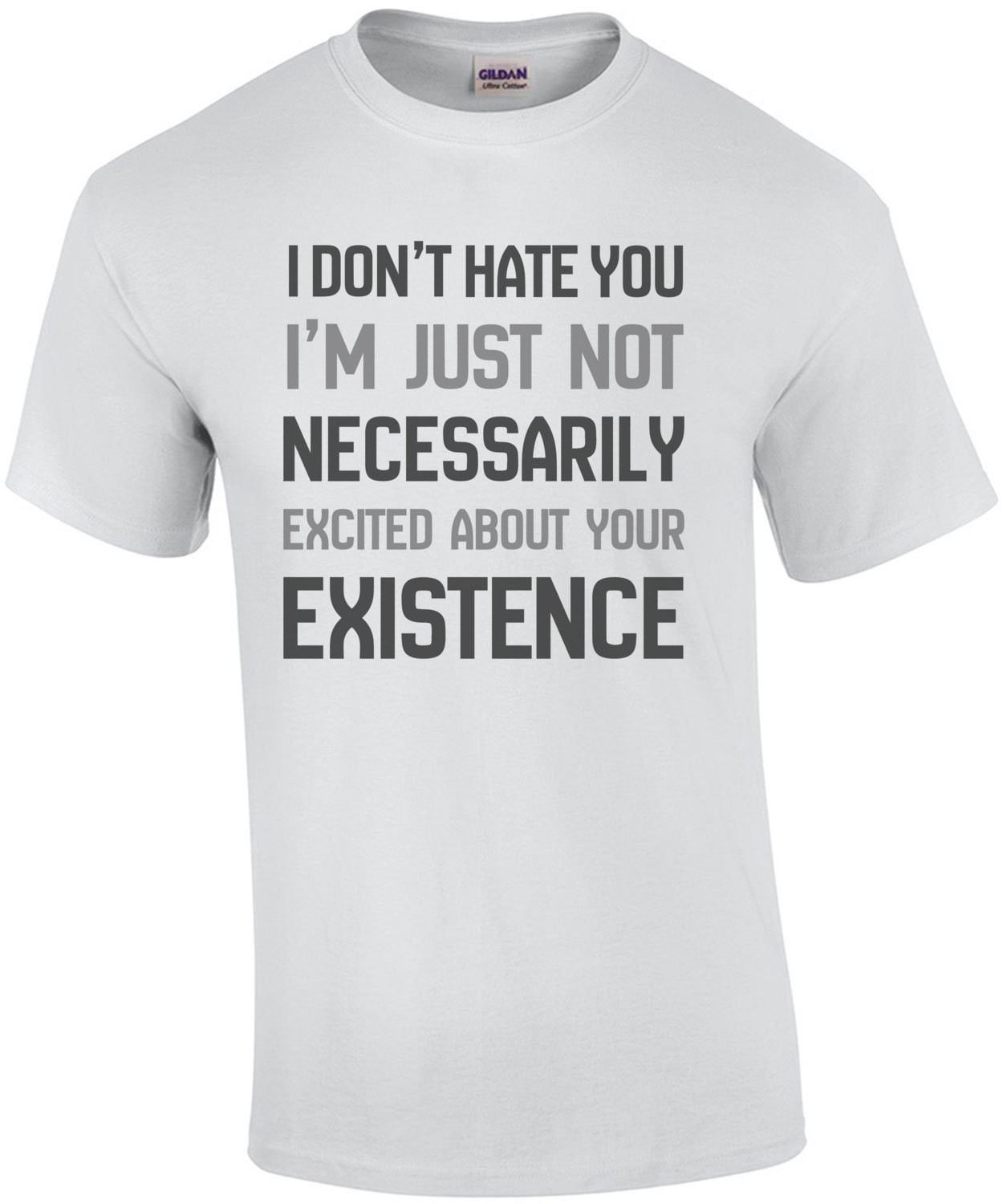 I don't hate you Im just not necessarily excited about your existence - sarcastic t-shirt