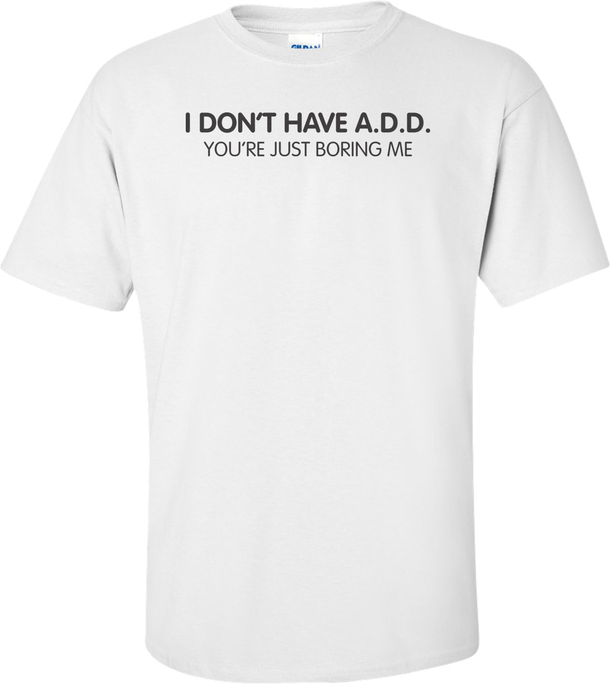 I Don"t Have A.d.d. You're Just Boring Me T-shirt