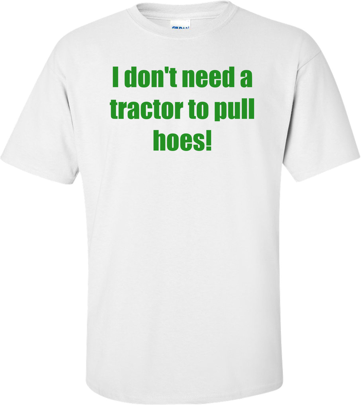 I don't need a tractor to pull hoes! Shirt
