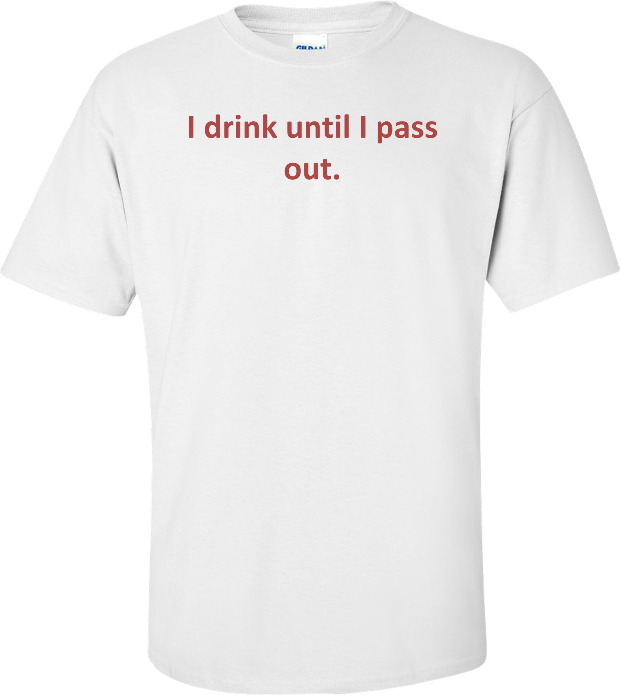 I drink until I pass out. T-Shirt