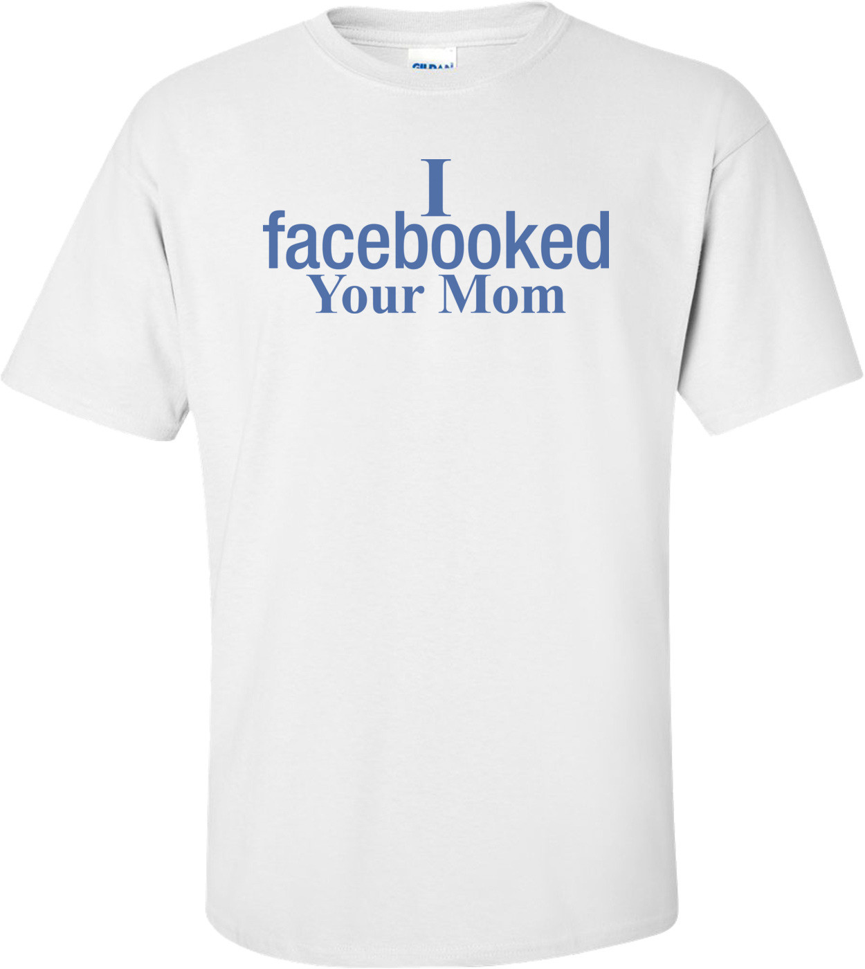 I Facebooked Your Mom T-shirt