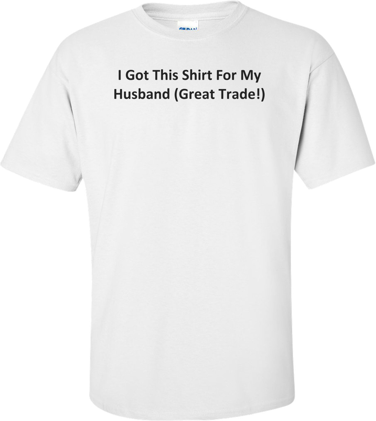 I Got This Shirt For My Husband (Great Trade!) T-Shirt