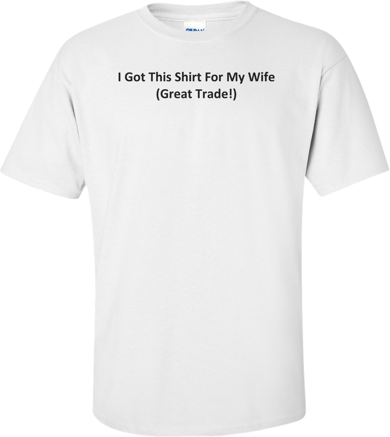 I Got This Shirt For My Wife (Great Trade!) T-Shirt