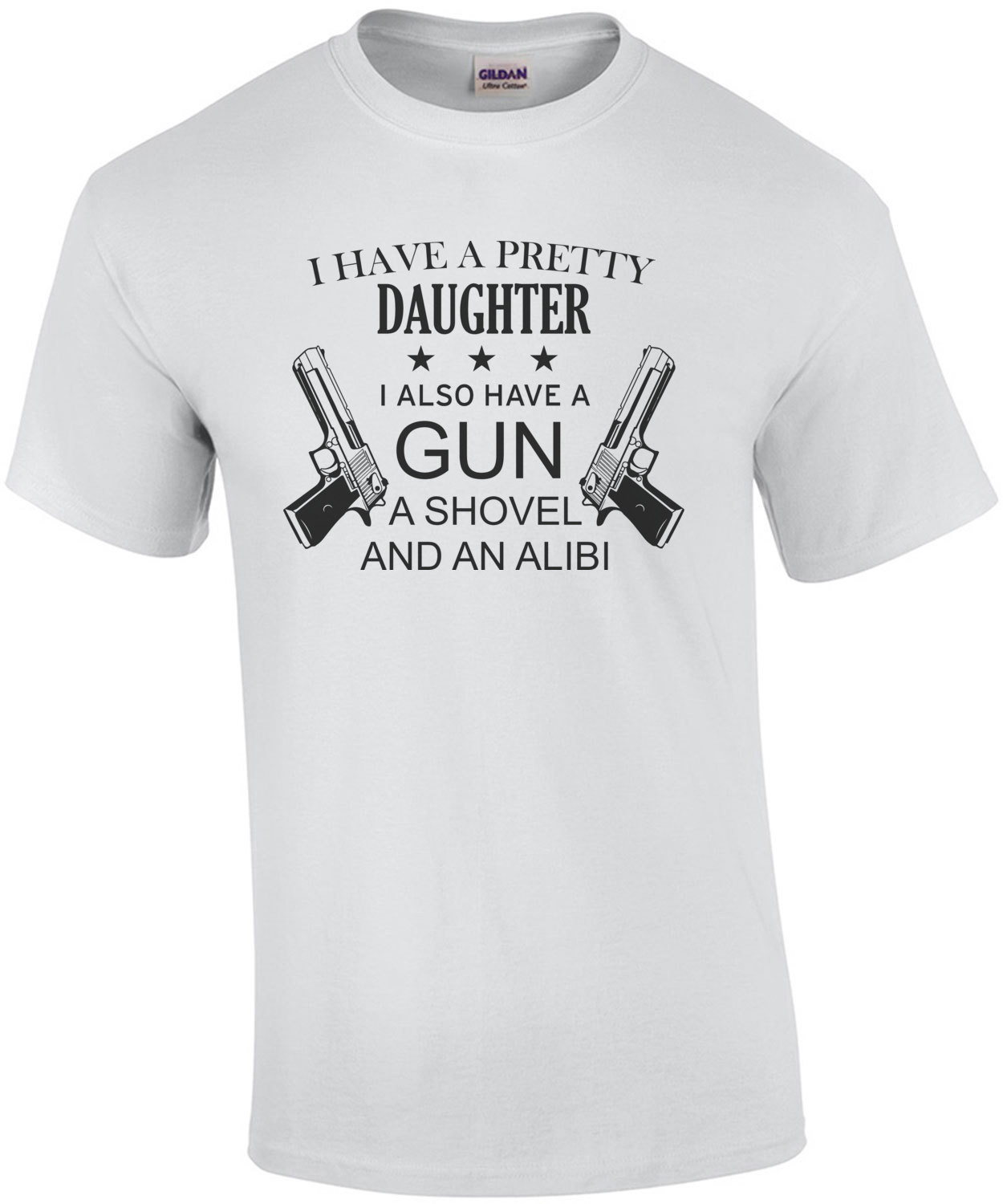 I have a pretty daughter. I also have a gun, a shovel, and an alibi - funny father daughter t-shirt