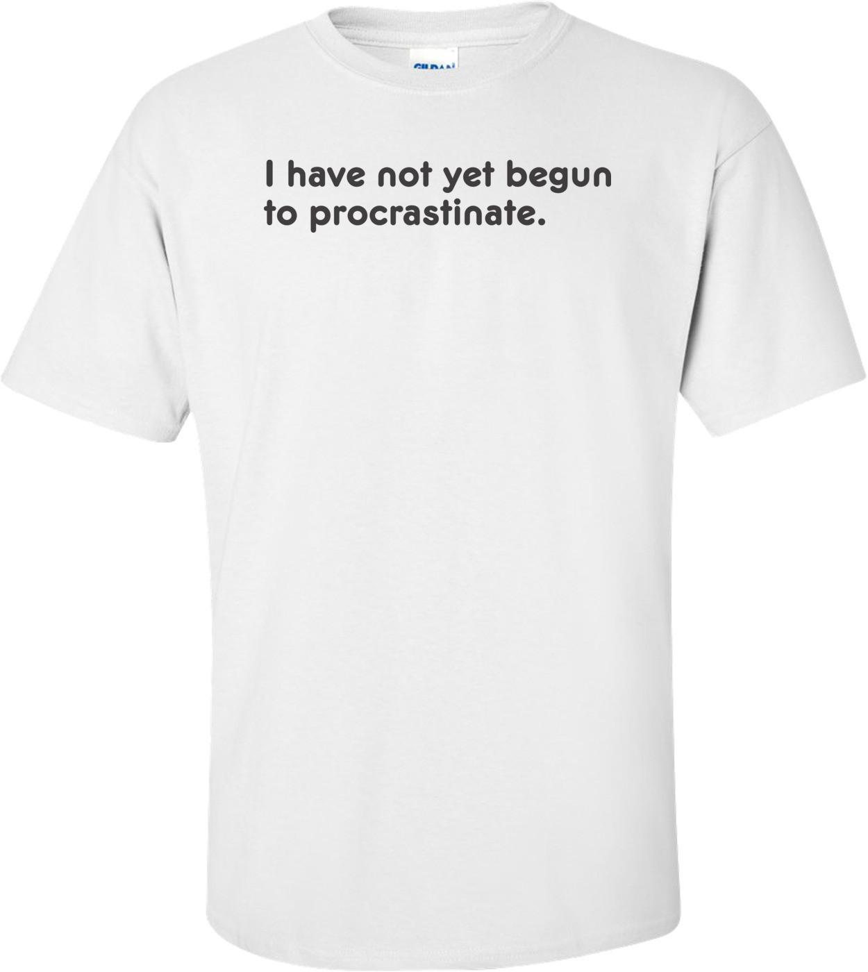 I Have Not Yet Begun To Procrastinate T-shirt