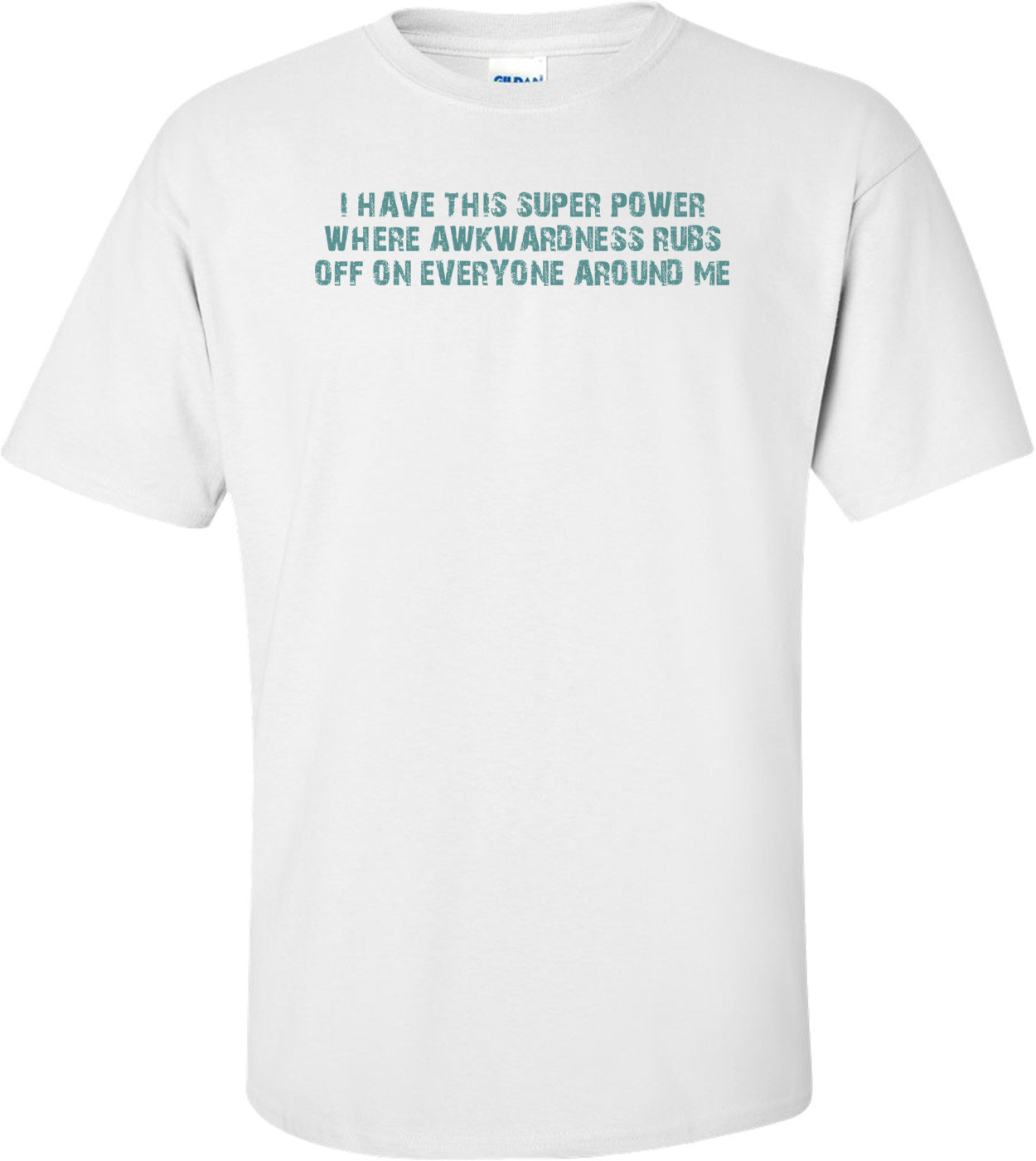 I HAVE THIS SUPER POWER WHERE AWKWARDNESS RUBS OFF ON EVERYONE AROUND ME Shirt