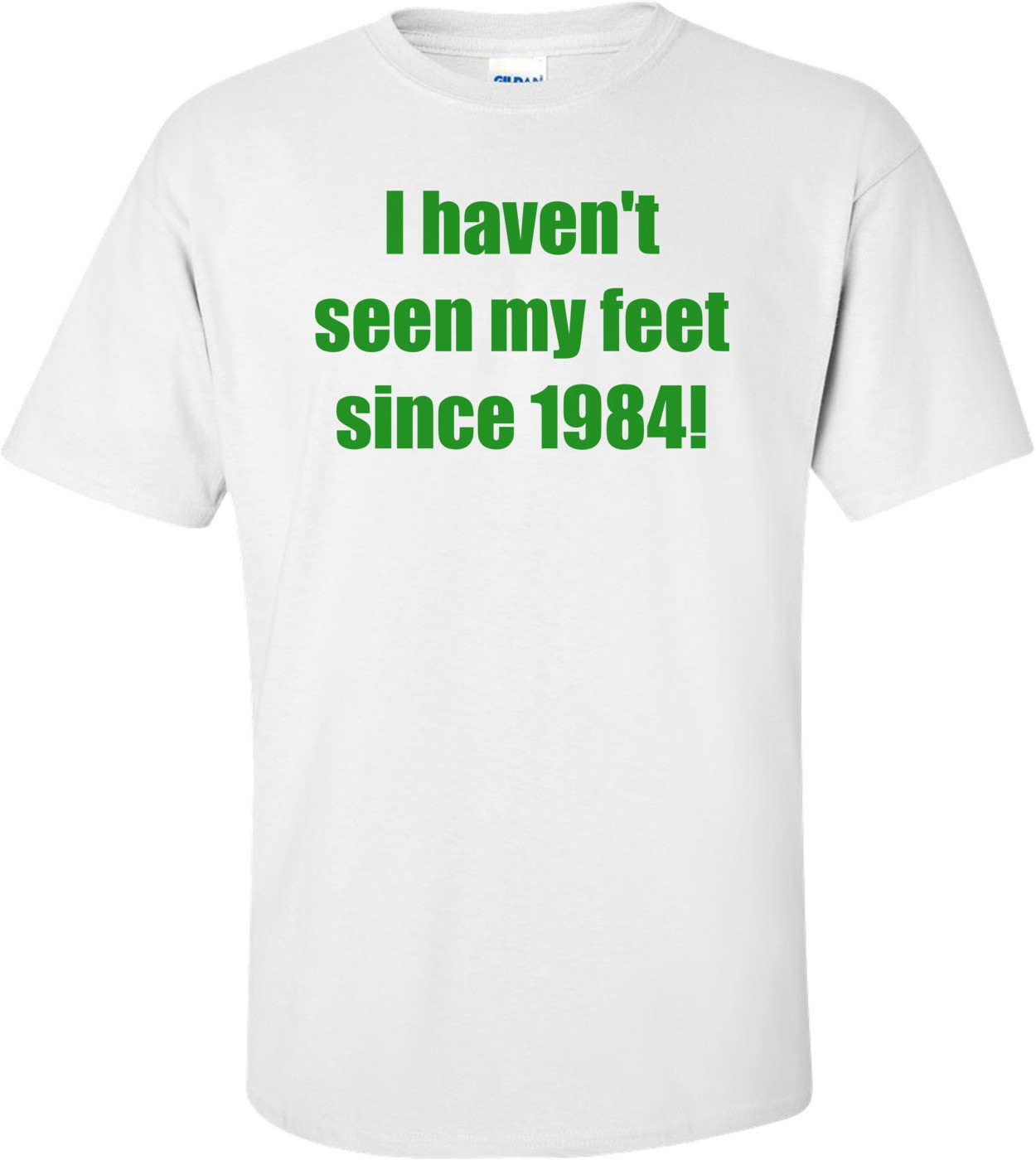 I haven't seen my feet since 1984! Shirt