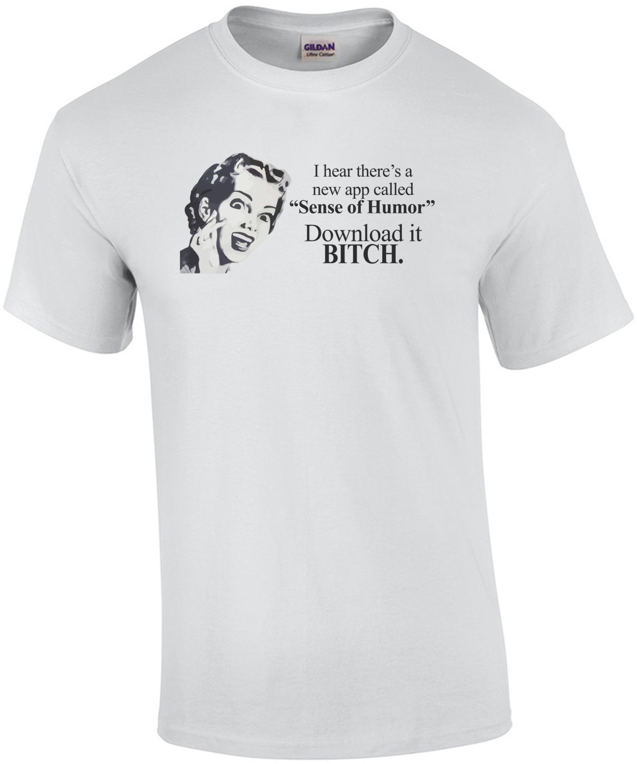 I hear there's a new app called "Sense of Humor" Download it bitch. T-Shirt