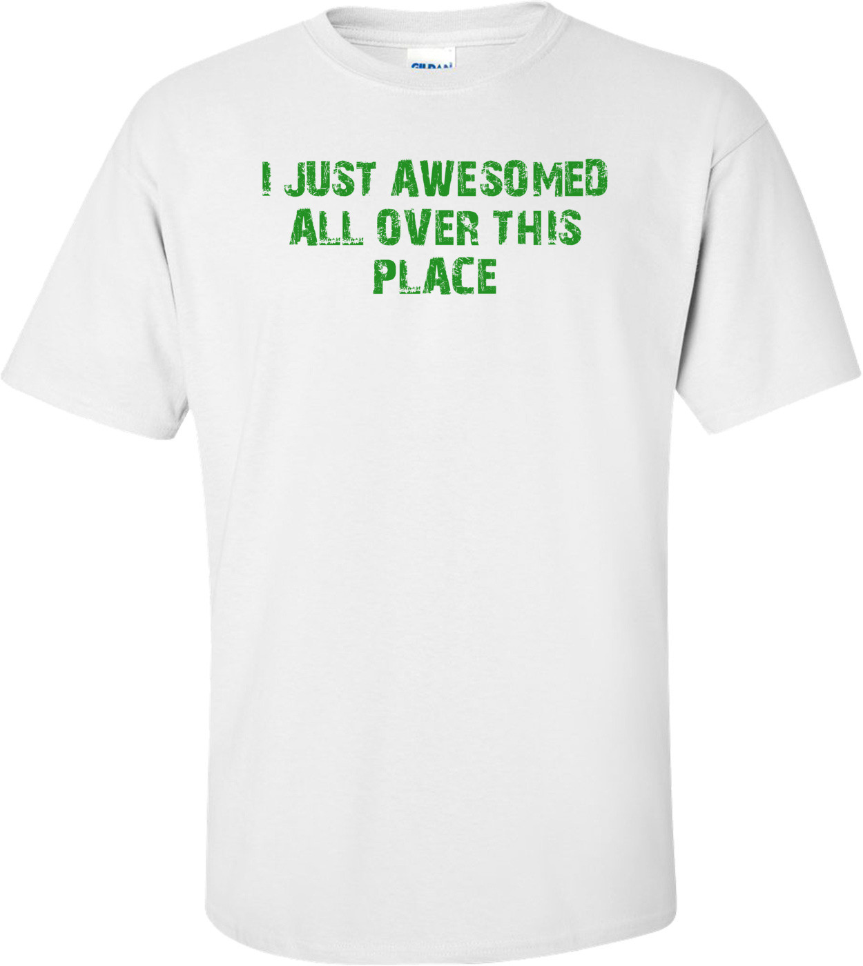 I JUST AWESOMED ALL OVER THIS PLACE Shirt