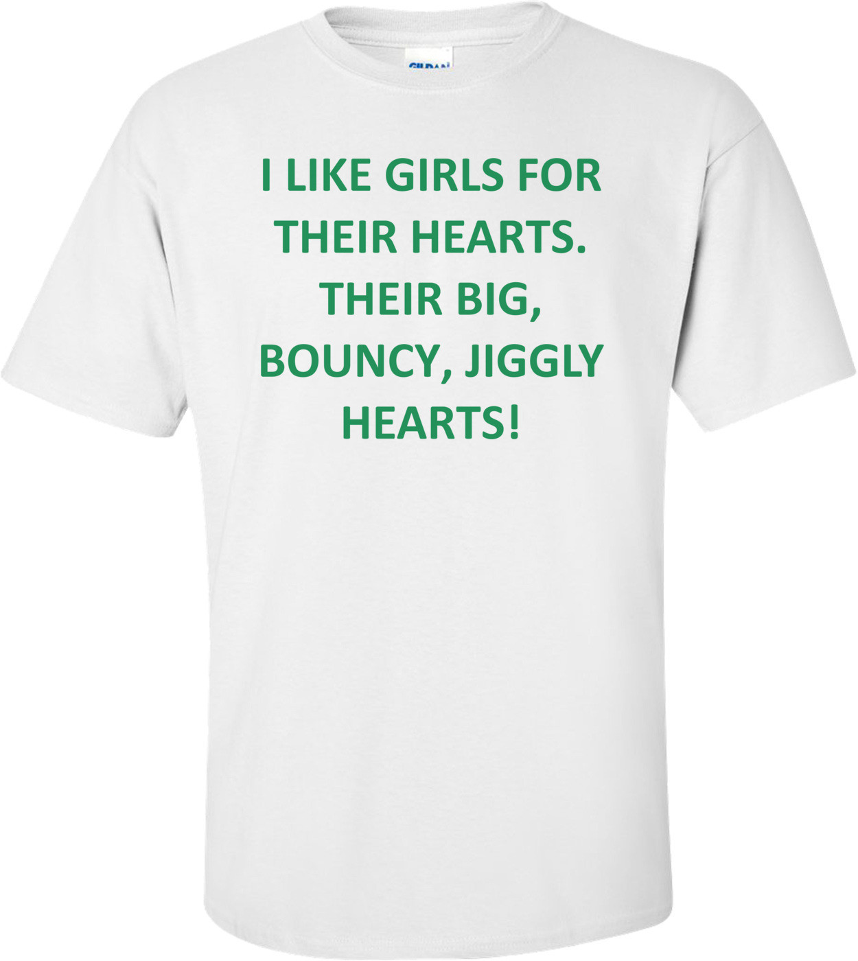 I LIKE GIRLS FOR THEIR HEARTS. THEIR BIG, BOUNCY, JIGGLY HEARTS! Shirt
