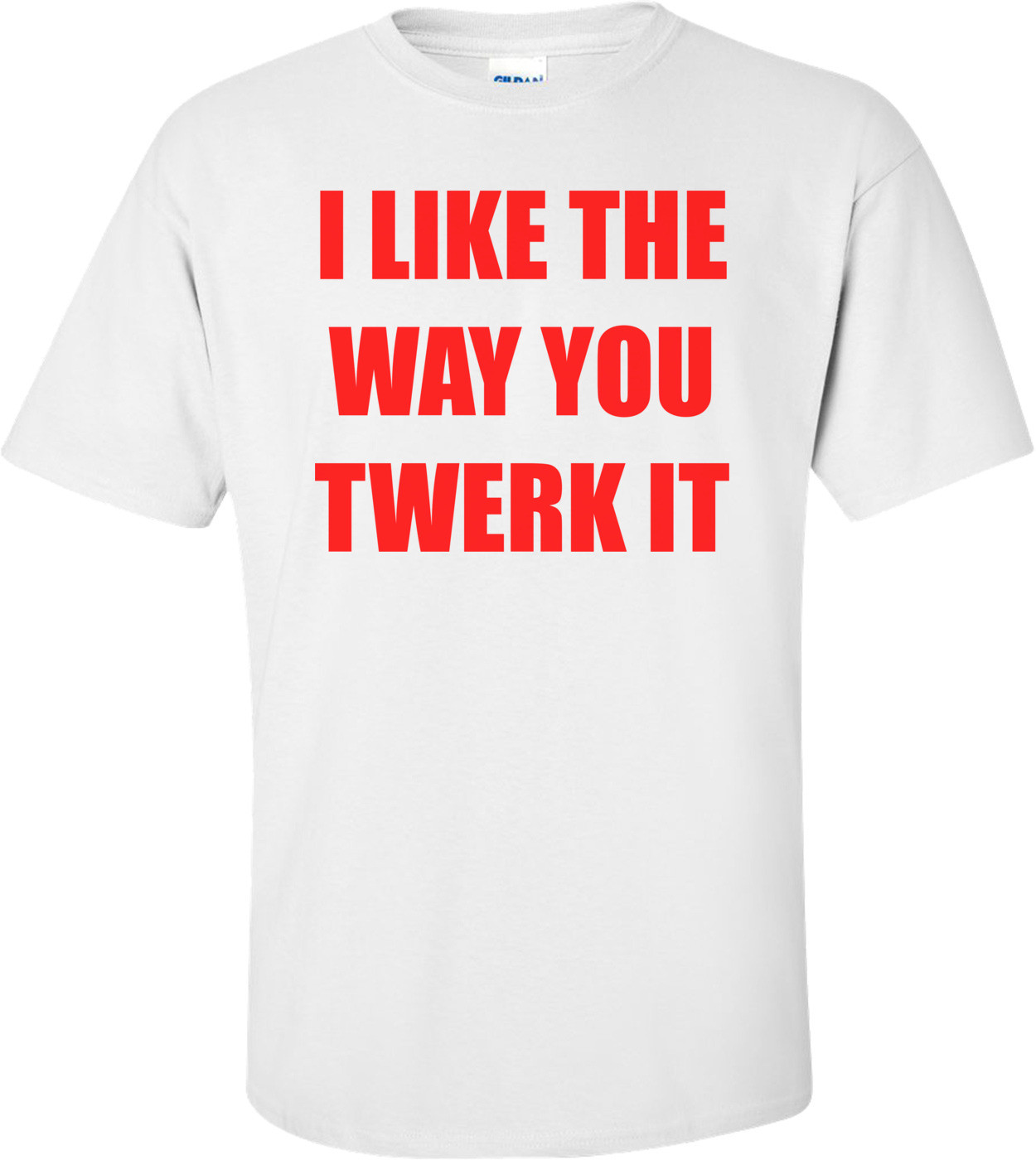 I LIKE THE WAY YOU TWERK IT Shirt