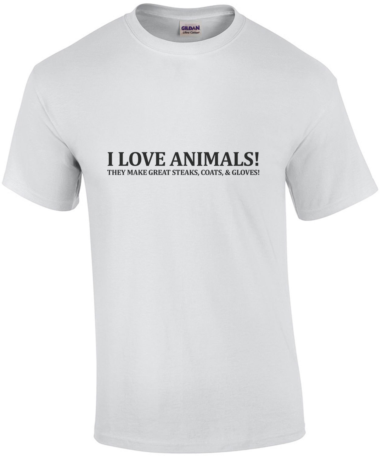 I love animals - they make great steaks, coats, and gloves . Sarcastic T-Shirt